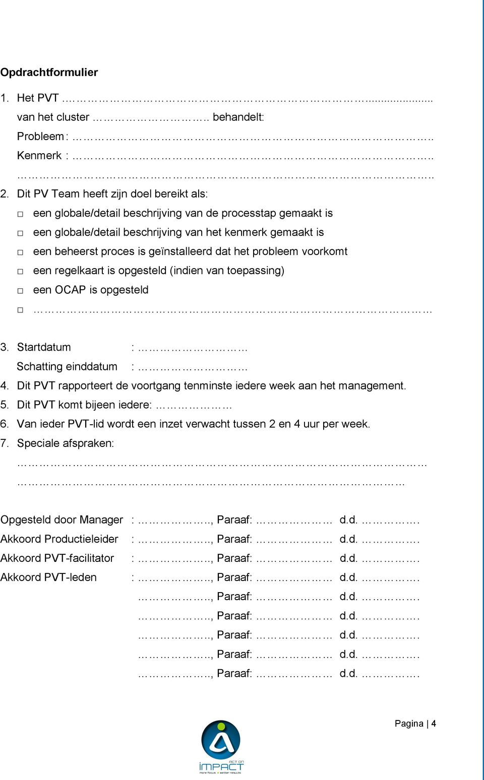 dat het probleem voorkomt een regelkaart is opgesteld (indien van toepassing) een OCAP is opgesteld 3. Startdatum : Schatting einddatum : 4.