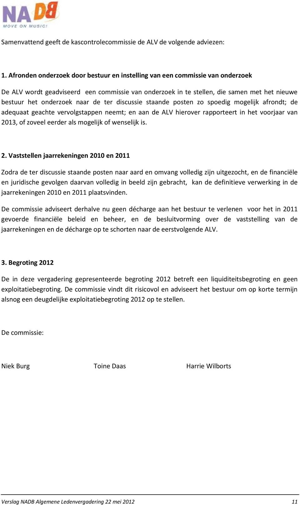 de ter discussie staande posten zo spoedig mogelijk afrondt; de adequaat geachte vervolgstappen neemt; en aan de ALV hierover rapporteert in het voorjaar van 2013, of zoveel eerder als mogelijk of