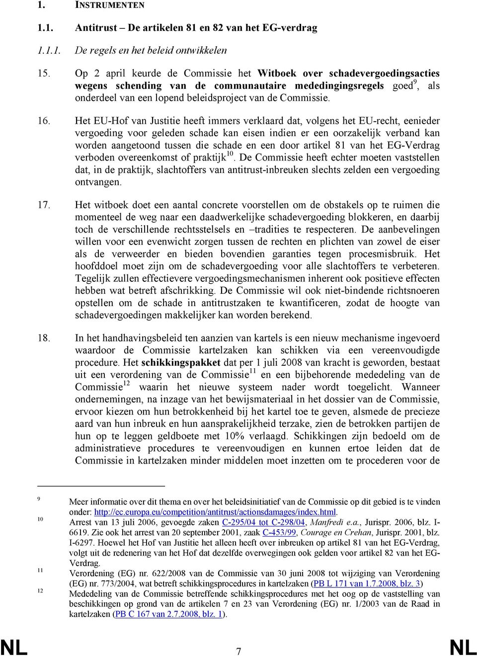 16. Het EU-Hof van Justitie heeft immers verklaard dat, volgens het EU-recht, eenieder vergoeding voor geleden schade kan eisen indien er een oorzakelijk verband kan worden aangetoond tussen die