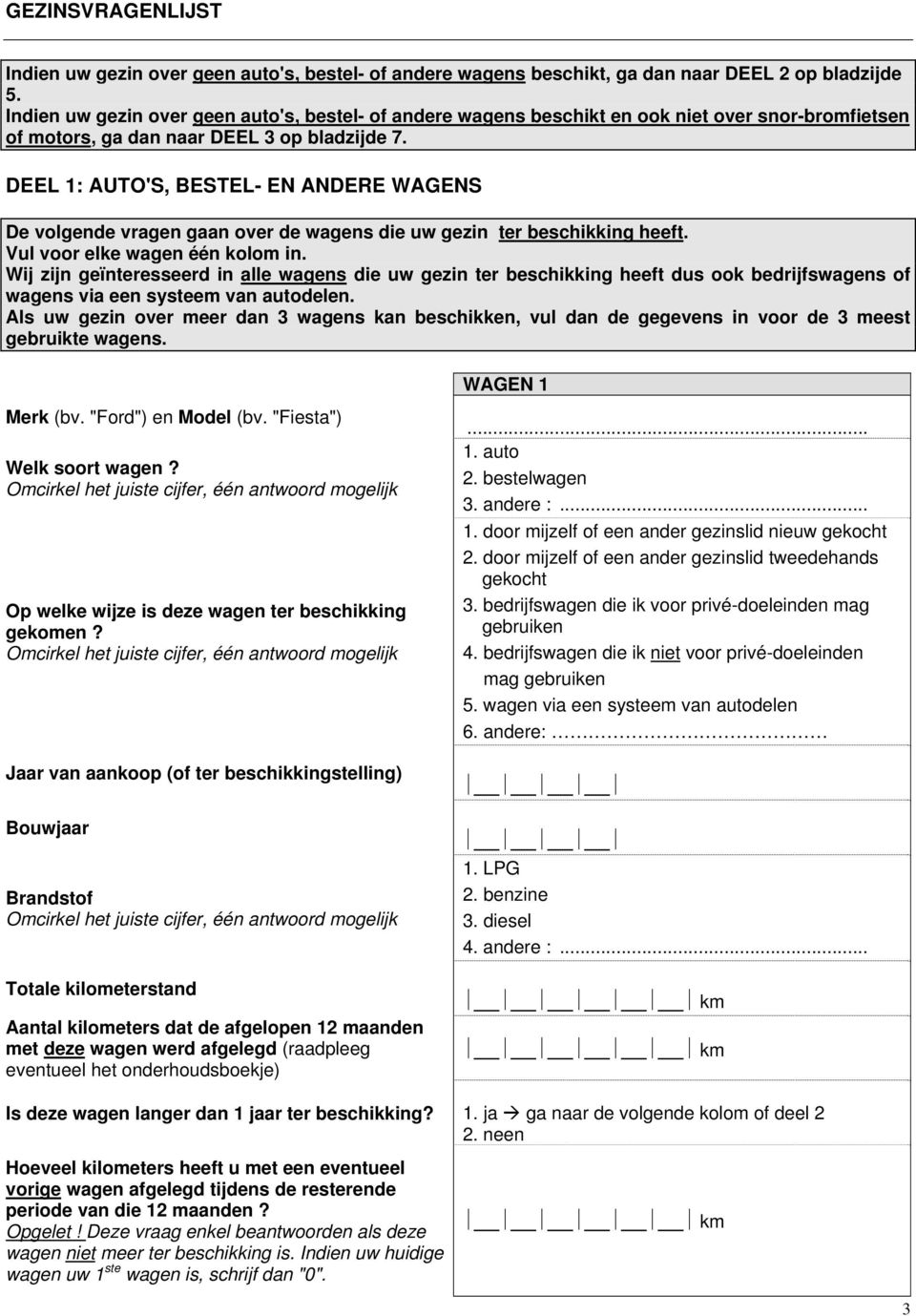 DEEL 1: AUTO'S, BESTEL- EN ANDERE WAGENS De volgende vragen gaan over de wagens die uw gezin ter beschikking heeft. Vul voor elke wagen één kolom in.