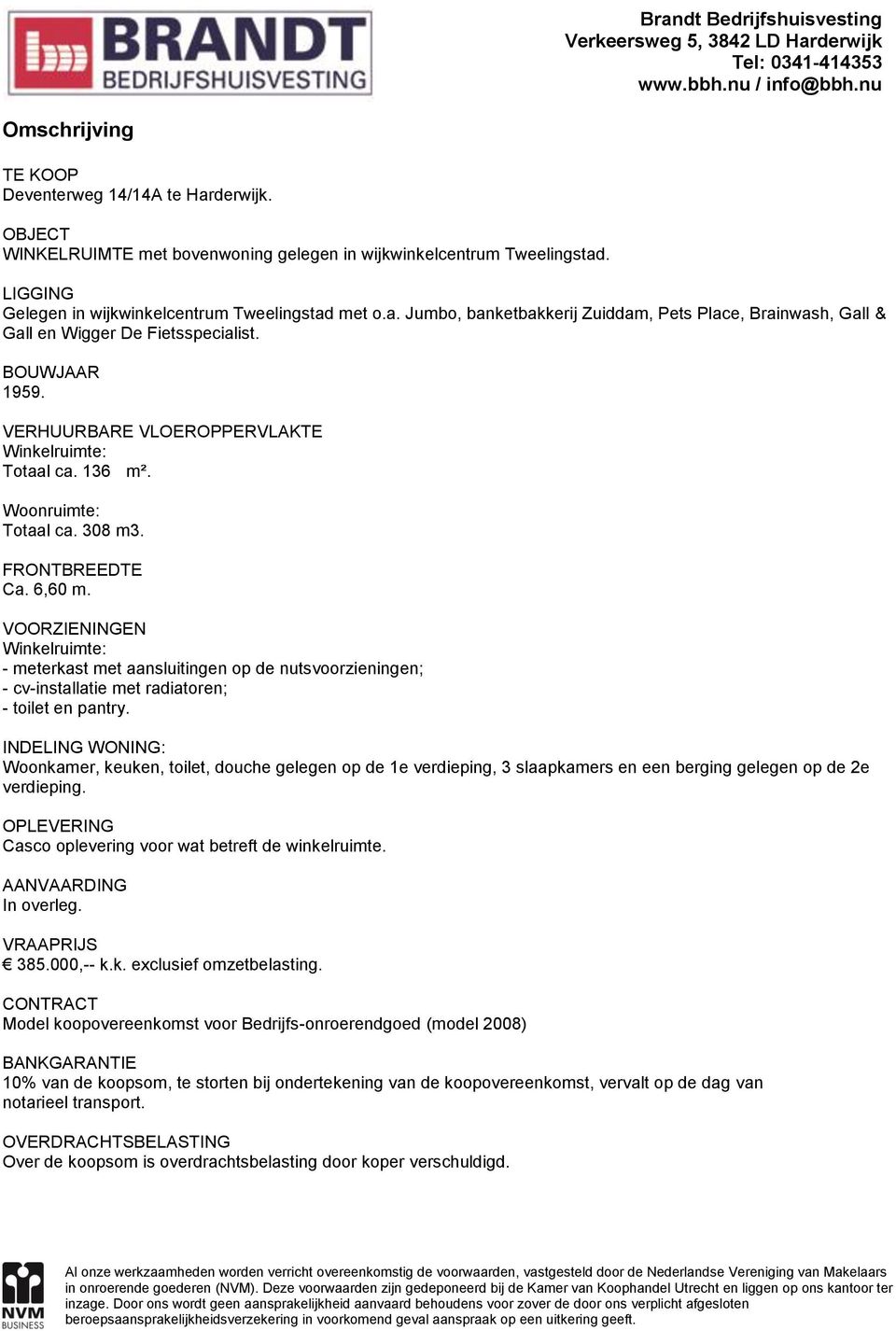 VOORZIENINGEN Winkelruimte: - meterkast met aansluitingen op de nutsvoorzieningen; - cv-installatie met radiatoren; - toilet en pantry.