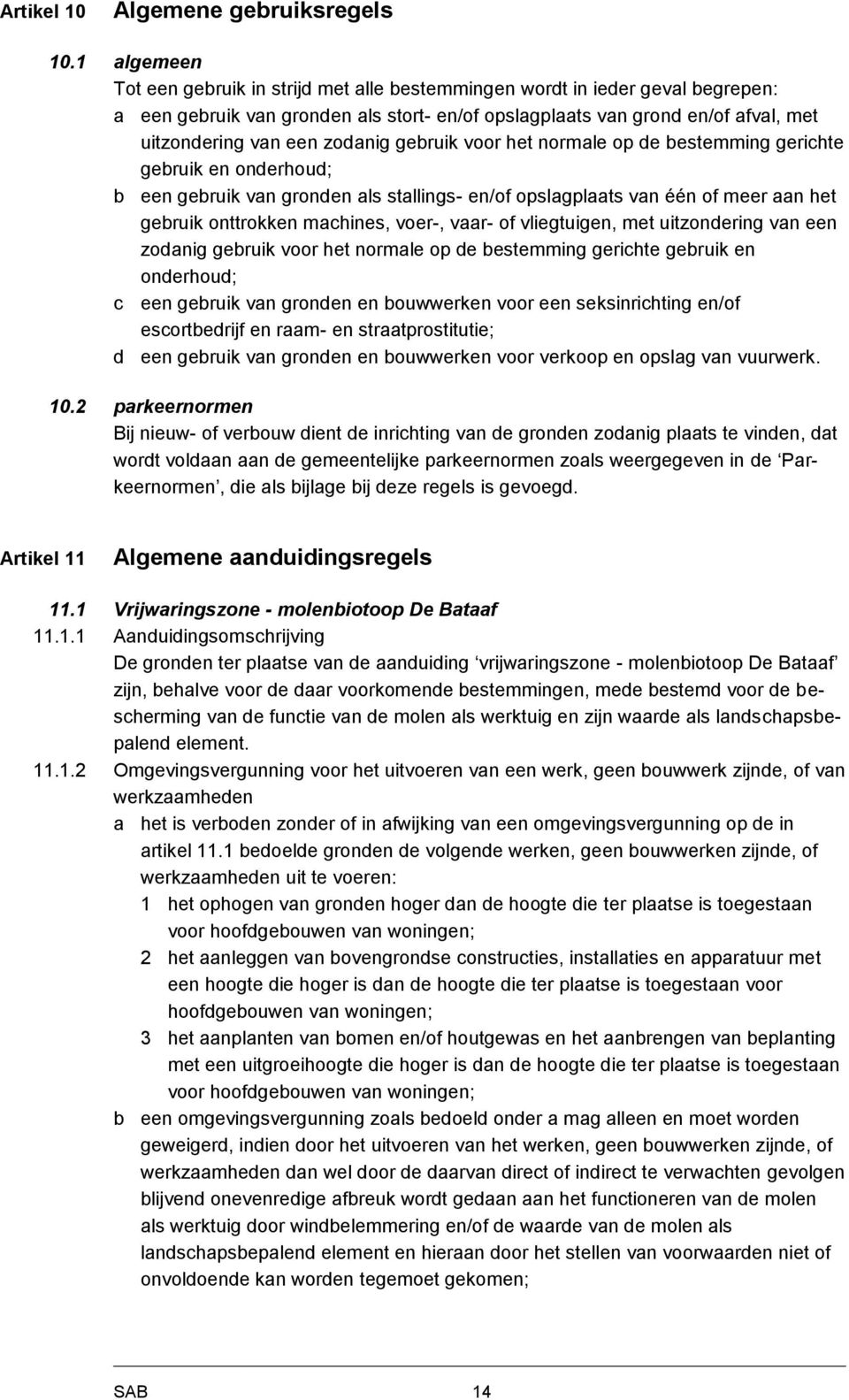 zodanig gebruik voor het normale op de bestemming gerichte gebruik en onderhoud; b een gebruik van gronden als stallings- en/of opslagplaats van één of meer aan het gebruik onttrokken machines,