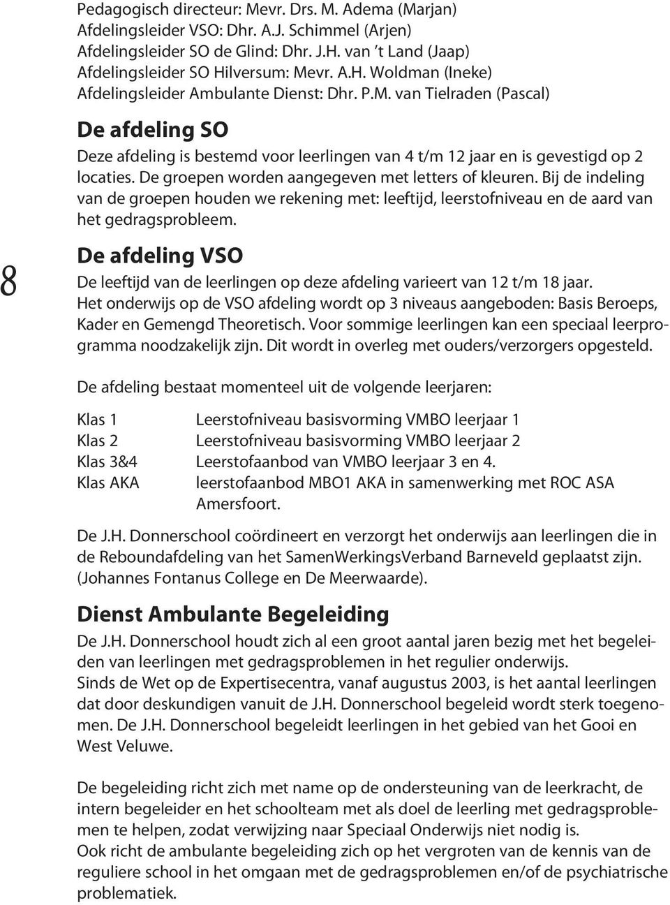 Bij de indeling van de groepen houden we rekening met: leeftijd, leerstofniveau en de aard van het gedragsprobleem.