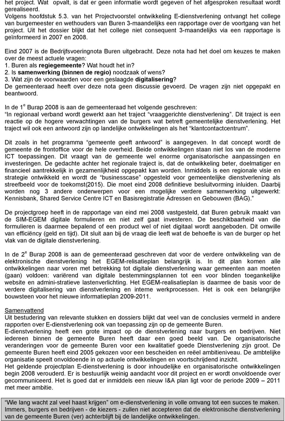 Uit het dossier blijkt dat het college niet consequent 3-maandelijks via een rapportage is geïnformeerd in 2007 en 2008. Eind 2007 is de Bedrijfsvoeringnota Buren uitgebracht.