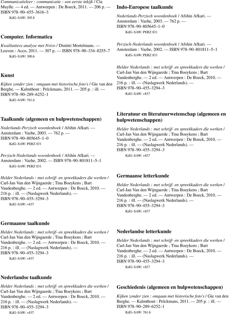 Kalmthout : Pelckmans, 2011. 205 p. : ill. ISBN 978 90 289 6252 1 KdG SAW: 761.6 Indo-Europese taalkunde Nederlands-Perzisch woordenboek / Afshin Afkari. Amsterdam : Vazhe, 2003. 762 p.