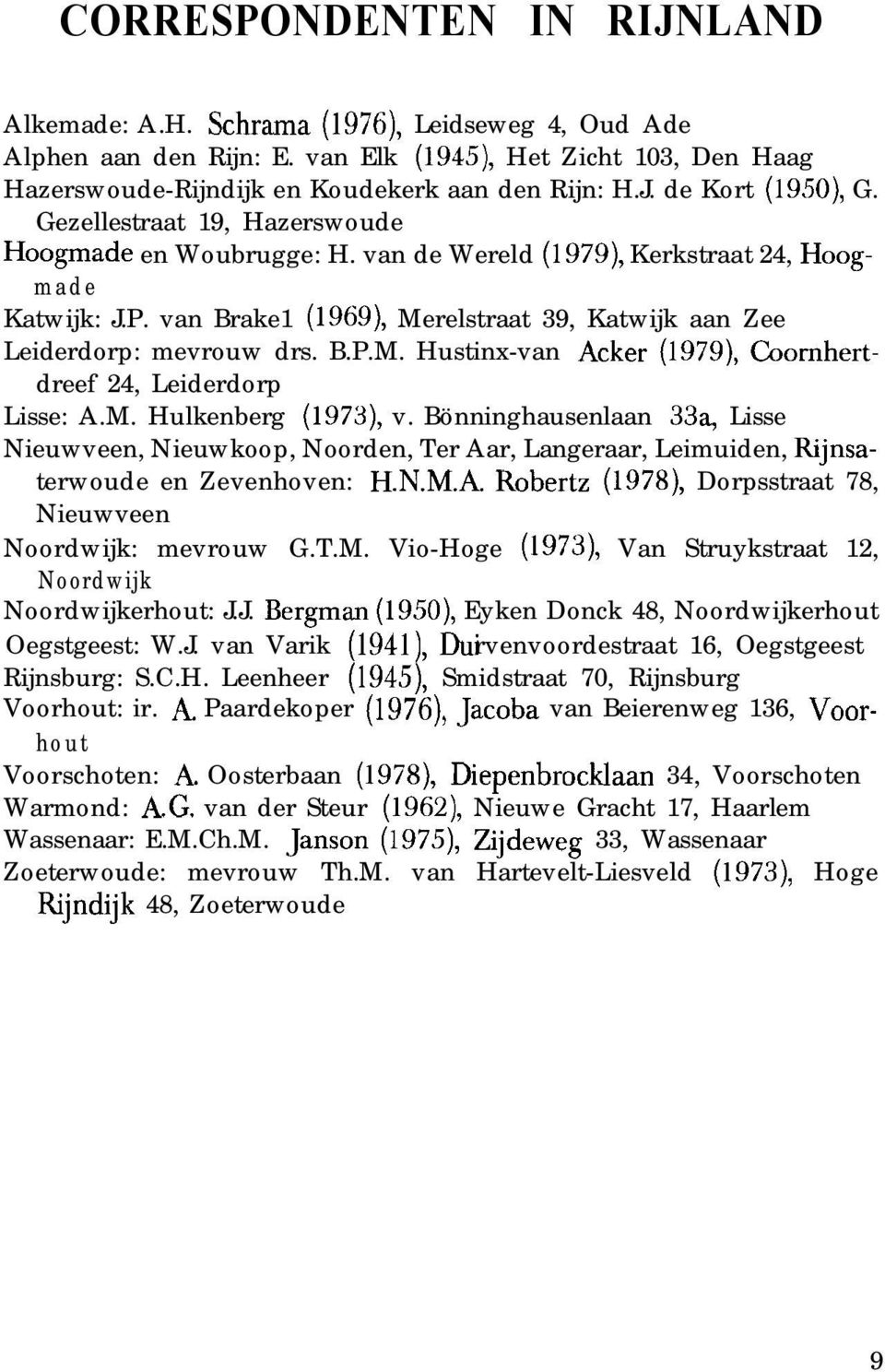 relstraat 39, Katwijk aan Zee Leiderdorp: mevrouw drs. B.P.M. Hustinx-van Acker (1979), Coomhertdreef 24, Leiderdorp Lisse: A.M. Hulkenberg (1973), v.