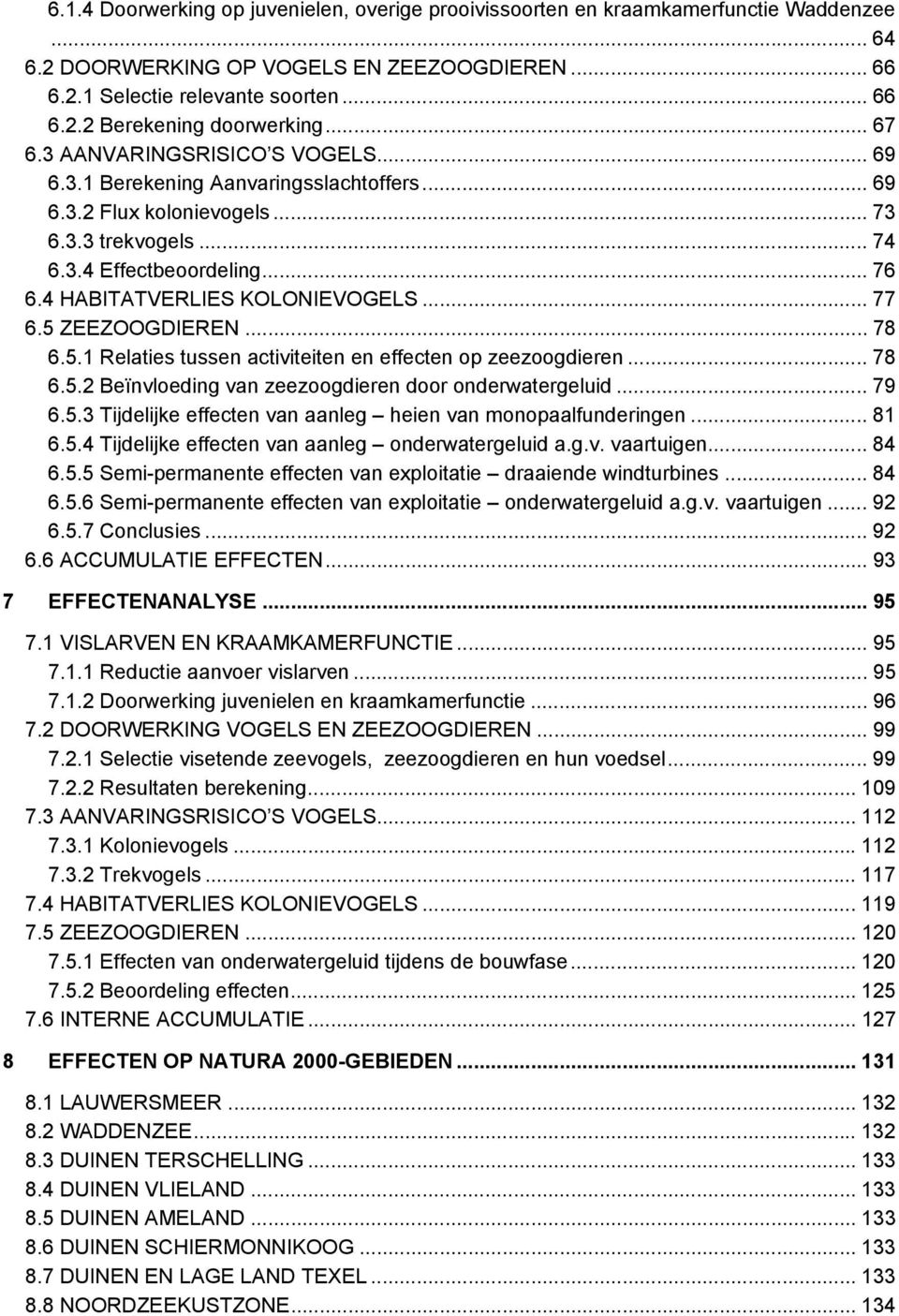 4 HABITATVERLIES KOLONIEVOGELS... 77 6.5 ZEEZOOGDIEREN... 78 6.5.1 Relaties tussen activiteiten en effecten op zeezoogdieren... 78 6.5.2 Beïnvloeding van zeezoogdieren door onderwatergeluid... 79 6.5.3 Tijdelijke effecten van aanleg heien van monopaalfunderingen.