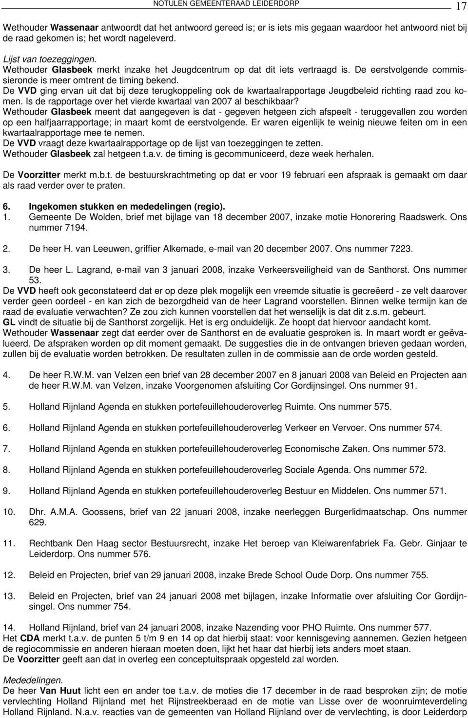 De VVD ging ervan uit dat bij deze terugkoppeling ook de kwartaalrapportage Jeugdbeleid richting raad zou komen. Is de rapportage over het vierde kwartaal van 2007 al beschikbaar?