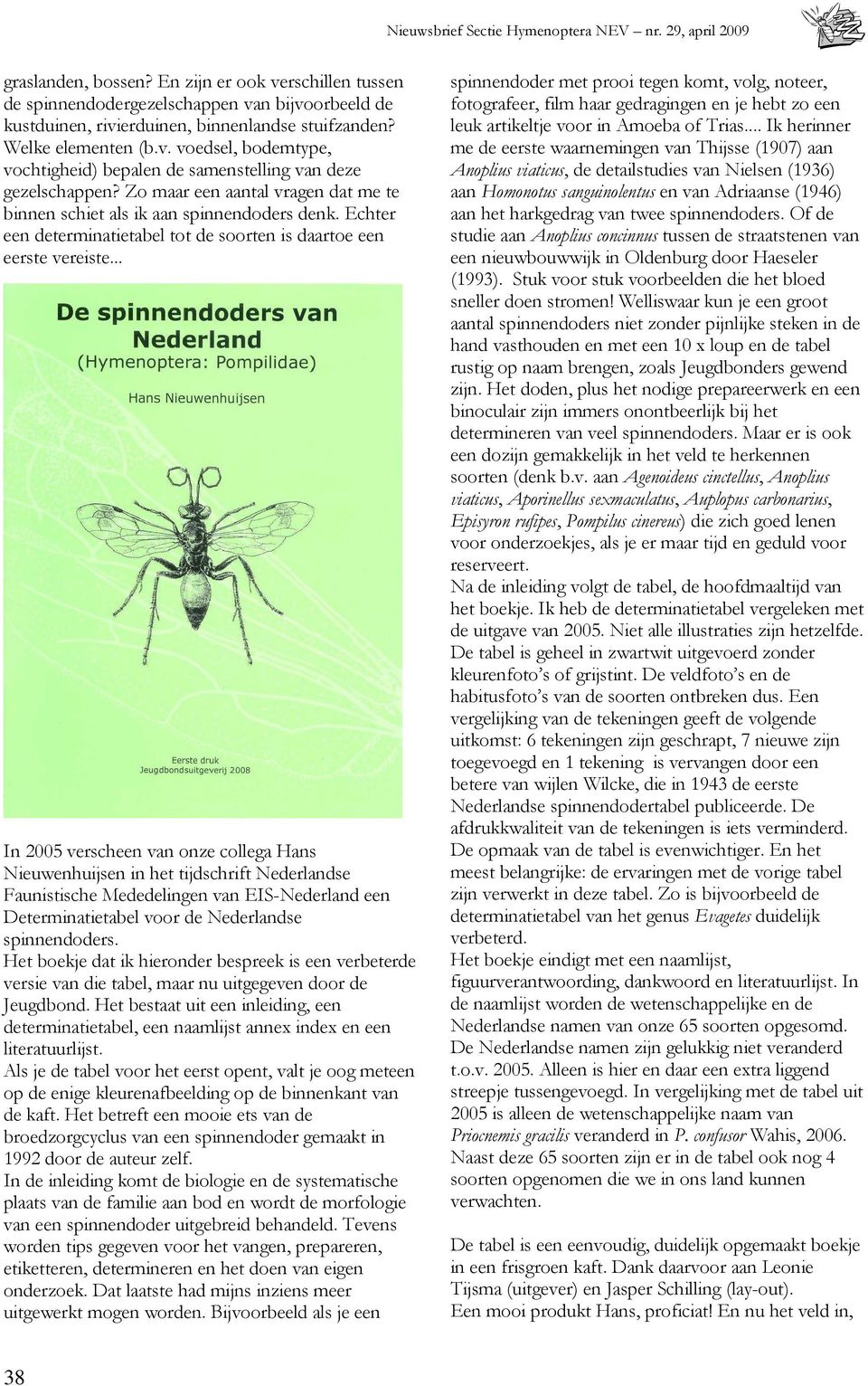 .. In 2005 verscheen van onze collega Hans Nieuwenhuijsen in het tijdschrift Nederlandse Faunistische Mededelingen van EIS-Nederland een Determinatietabel voor de Nederlandse spinnendoders.