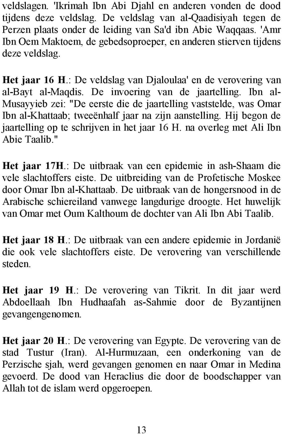 Ibn al- Musayyieb zei: "De eerste die de jaartelling vaststelde, was Omar Ibn al-khattaab; tweeënhalf jaar na zijn aanstelling. Hij begon de jaartelling op te schrijven in het jaar 16 H.