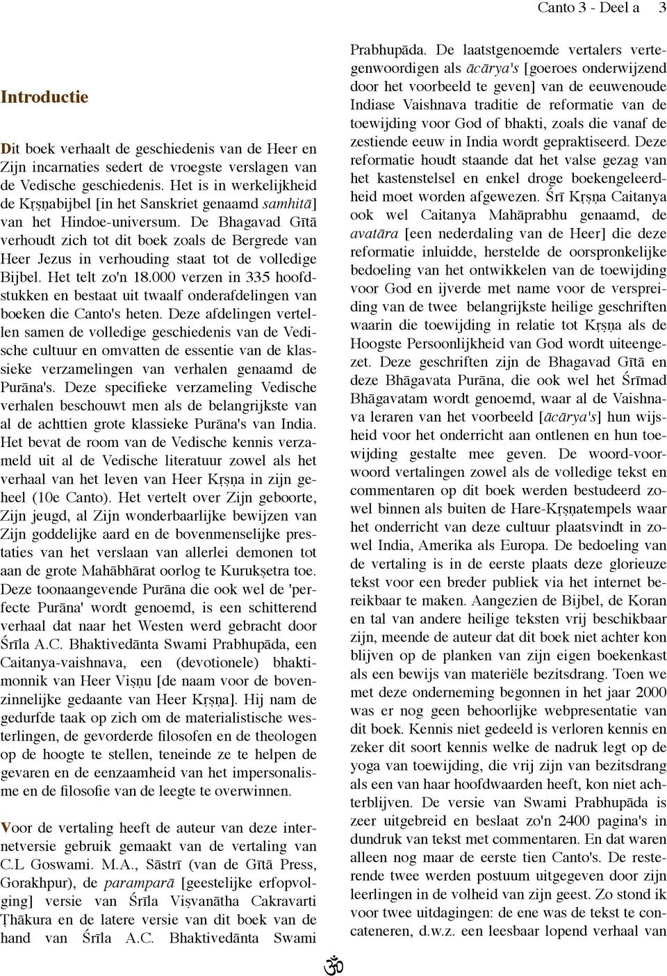 De Bhagavad Gītā verhoudt zich tot dit boek zoals de Bergrede van Heer Jezus in verhouding staat tot de volledige Bijbel. Het telt zo'n 18.