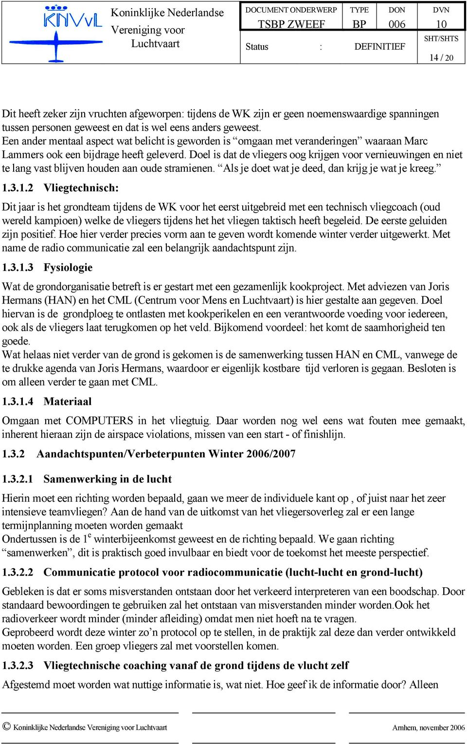 Doel is dat de vliegers oog krijgen voor vernieuwingen en niet te lang vast blijven houden aan oude stramienen. Als je doet wat je deed, dan krijg je wat je kreeg. 1.