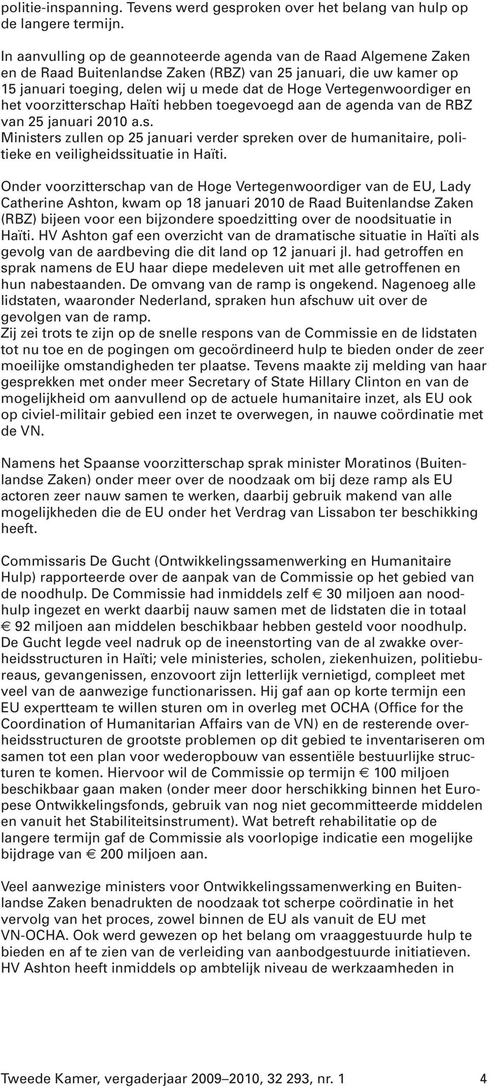 Vertegenwoordiger en het voorzitterschap Haïti hebben toegevoegd aan de agenda van de RBZ van 25 januari 2010 a.s. Ministers zullen op 25 januari verder spreken over de humanitaire, politieke en veiligheidssituatie in Haïti.