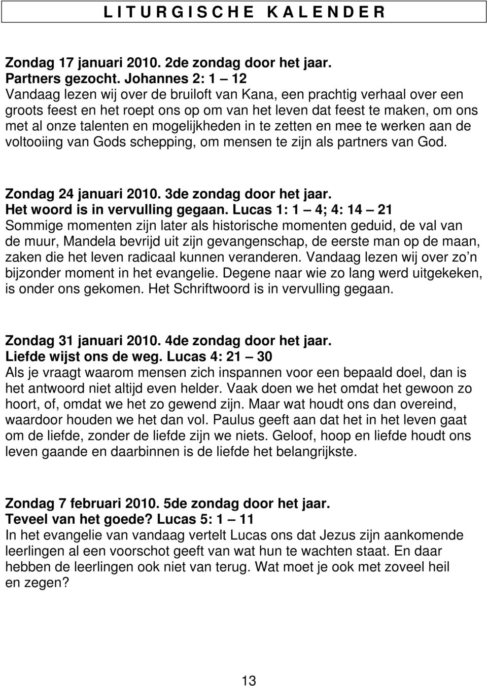 mogelijkheden in te zetten en mee te werken aan de voltooiing van Gods schepping, om mensen te zijn als partners van God. Zondag 24 januari 2010. 3de zondag door het jaar.