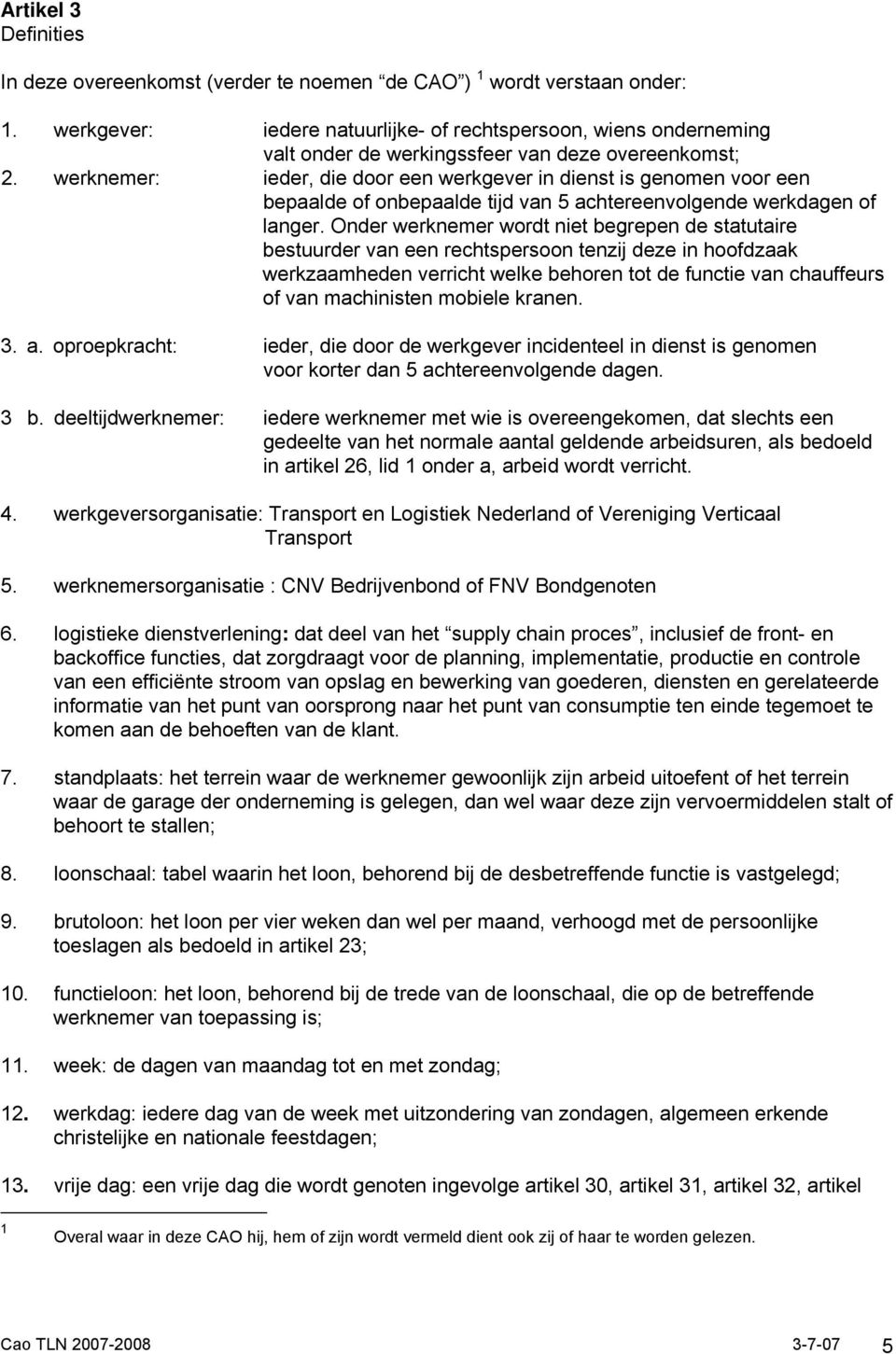 werknemer: ieder, die door een werkgever in dienst is genomen voor een bepaalde of onbepaalde tijd van 5 achtereenvolgende werkdagen of langer.