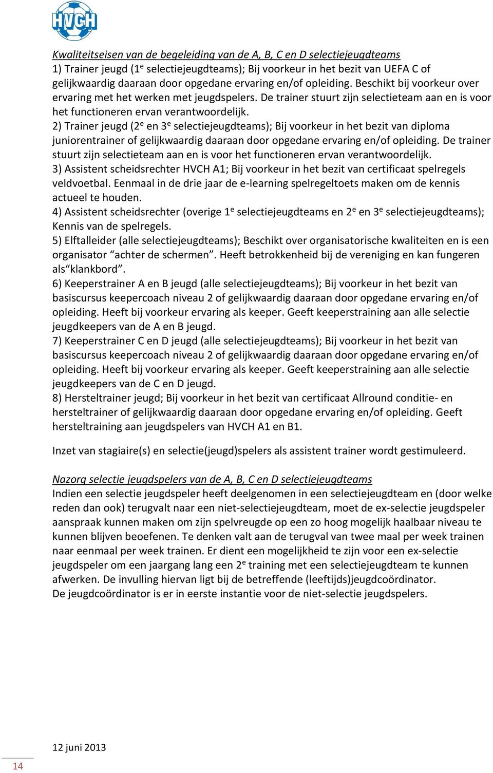 2) Trainer jeugd (2 e en 3 e selectiejeugdteams); Bij voorkeur in het bezit van diploma juniorentrainer of gelijkwaardig daaraan door opgedane ervaring en/of opleiding.