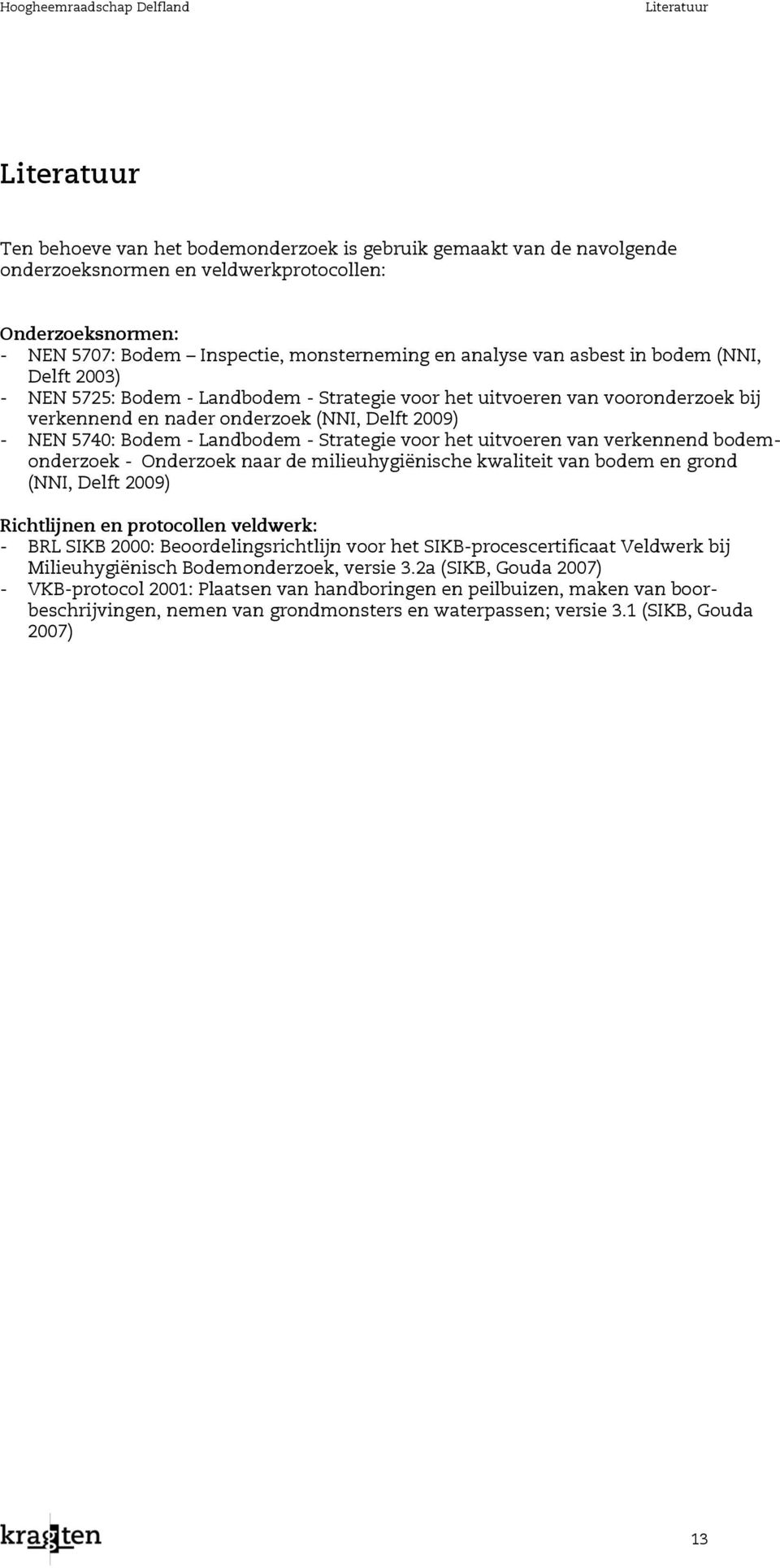 2009) - NEN 5740: Bodem - Landbodem - Strategie voor het uitvoeren van verkennend bodemonderzoek - Onderzoek naar de milieuhygiënische kwaliteit van bodem en grond (NNI, Delft 2009) Richtlijnen en