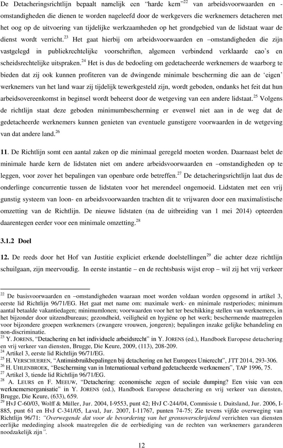 23 Het gaat hierbij om arbeidsvoorwaarden en omstandigheden die zijn vastgelegd in publiekrechtelijke voorschriften, algemeen verbindend verklaarde cao s en scheidsrechtelijke uitspraken.