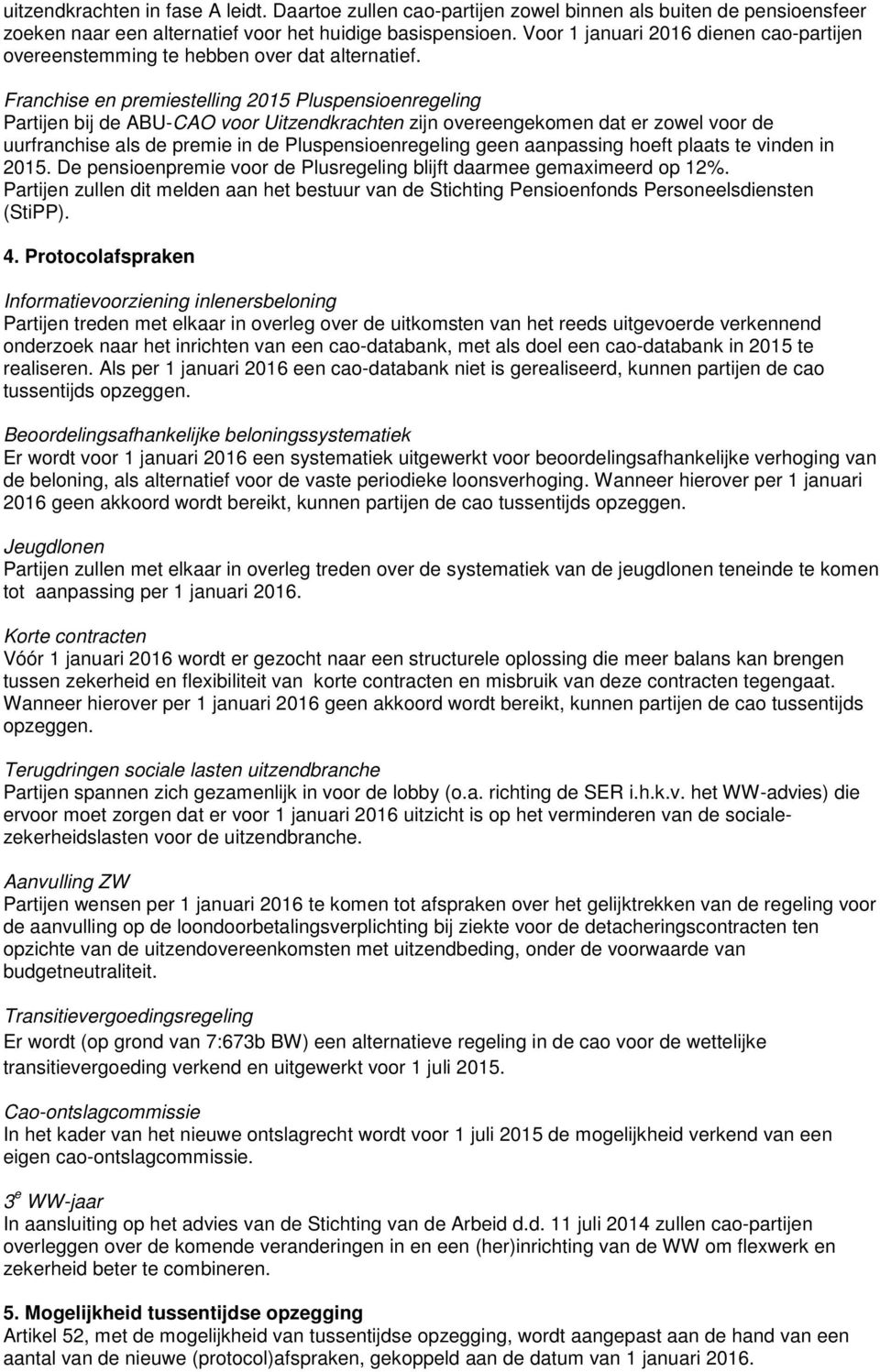 Franchise en premiestelling 2015 Pluspensioenregeling Partijen bij de ABU-CAO voor Uitzendkrachten zijn overeengekomen dat er zowel voor de uurfranchise als de premie in de Pluspensioenregeling geen