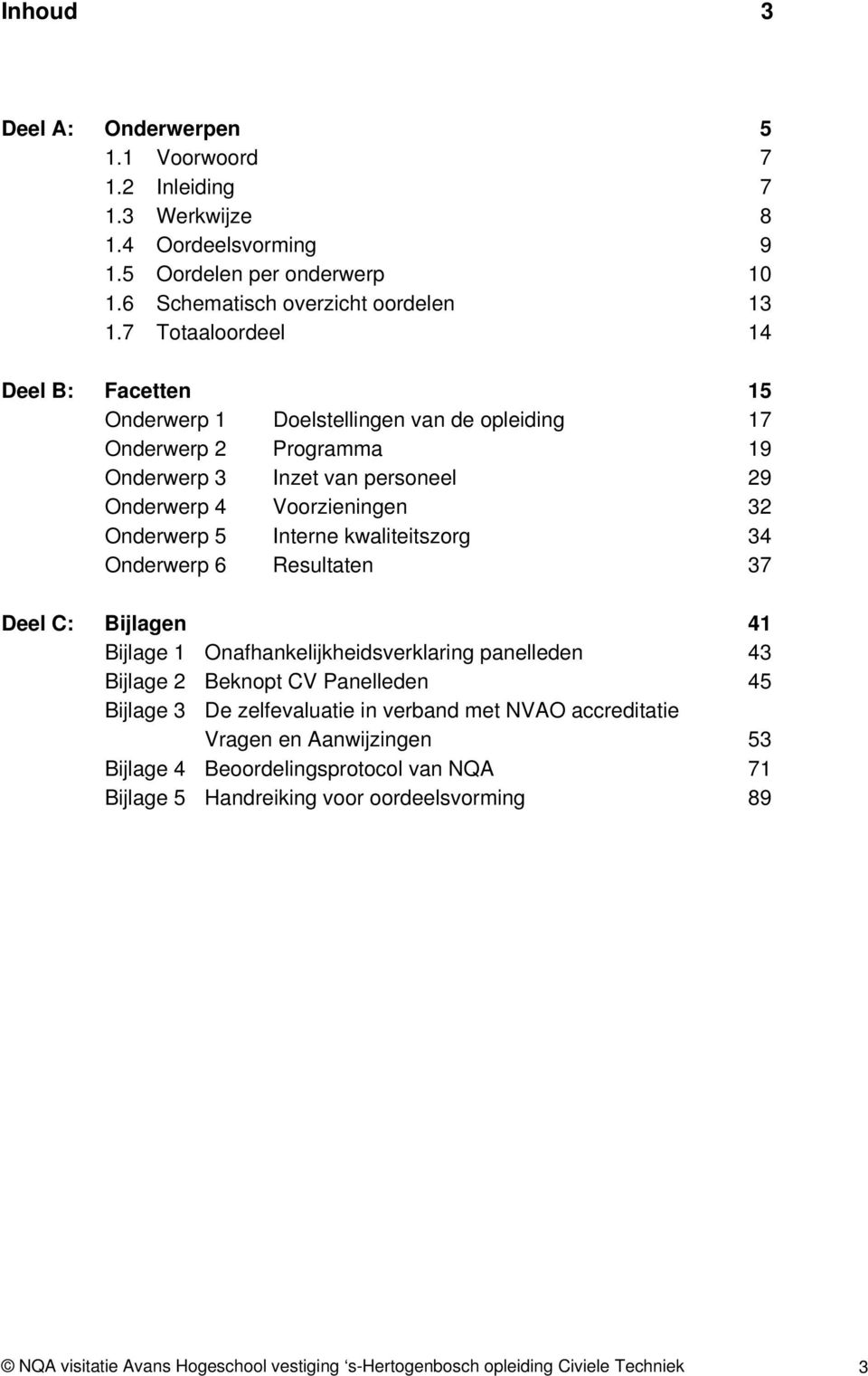 kwaliteitszorg 34 Onderwerp 6 Resultaten 37 Deel C: Bijlagen 41 Bijlage 1 Onafhankelijkheidsverklaring panelleden 43 Bijlage 2 Beknopt CV Panelleden 45 Bijlage 3 De zelfevaluatie in verband met