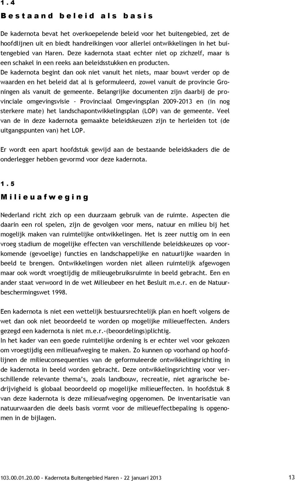 De kadernota begint dan ook niet vanuit het niets, maar bouwt verder op de waarden en het beleid dat al is geformuleerd, zowel vanuit de provincie Groningen als vanuit de gemeente.