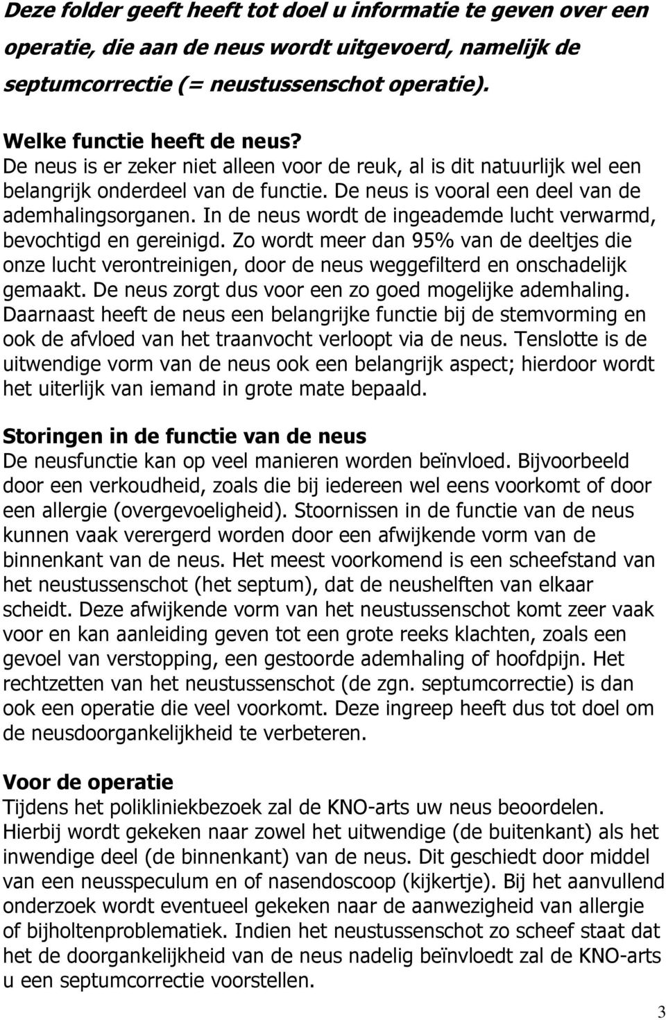 In de neus wordt de ingeademde lucht verwarmd, bevochtigd en gereinigd. Zo wordt meer dan 95% van de deeltjes die onze lucht verontreinigen, door de neus weggefilterd en onschadelijk gemaakt.