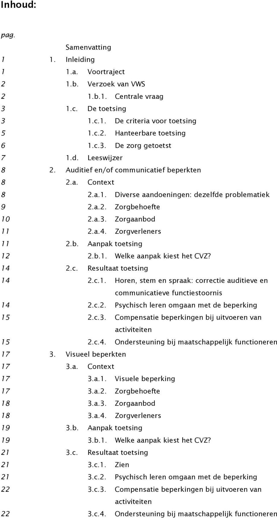 b.1. Welke aanpak kiest het CVZ? 14 2.c. Resultaat toetsing 14 2.c.1. Horen, stem en spraak: correctie auditieve en communicatieve functiestoornis 14 2.c.2. Psychisch leren omgaan met de beperking 15 2.