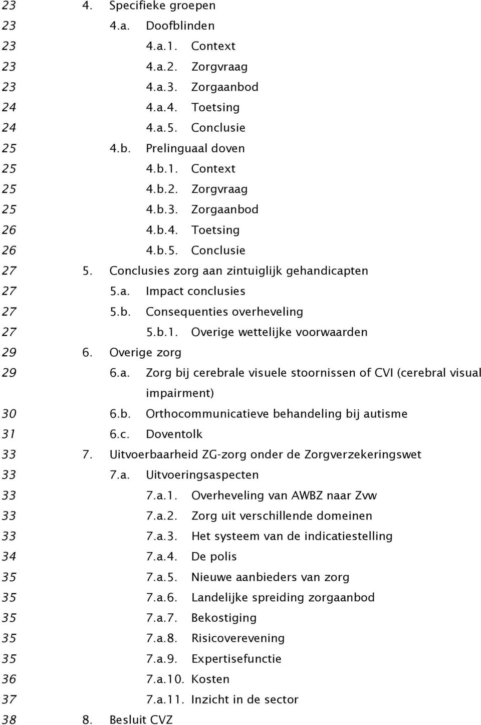 Overige wettelijke voorwaarden 29 6. Overige zorg 29 6.a. Zorg bij cerebrale visuele stoornissen of CVI (cerebral visual impairment) 30 6.b. Orthocommunicatieve behandeling bij autisme 31 6.c. Doventolk 33 7.