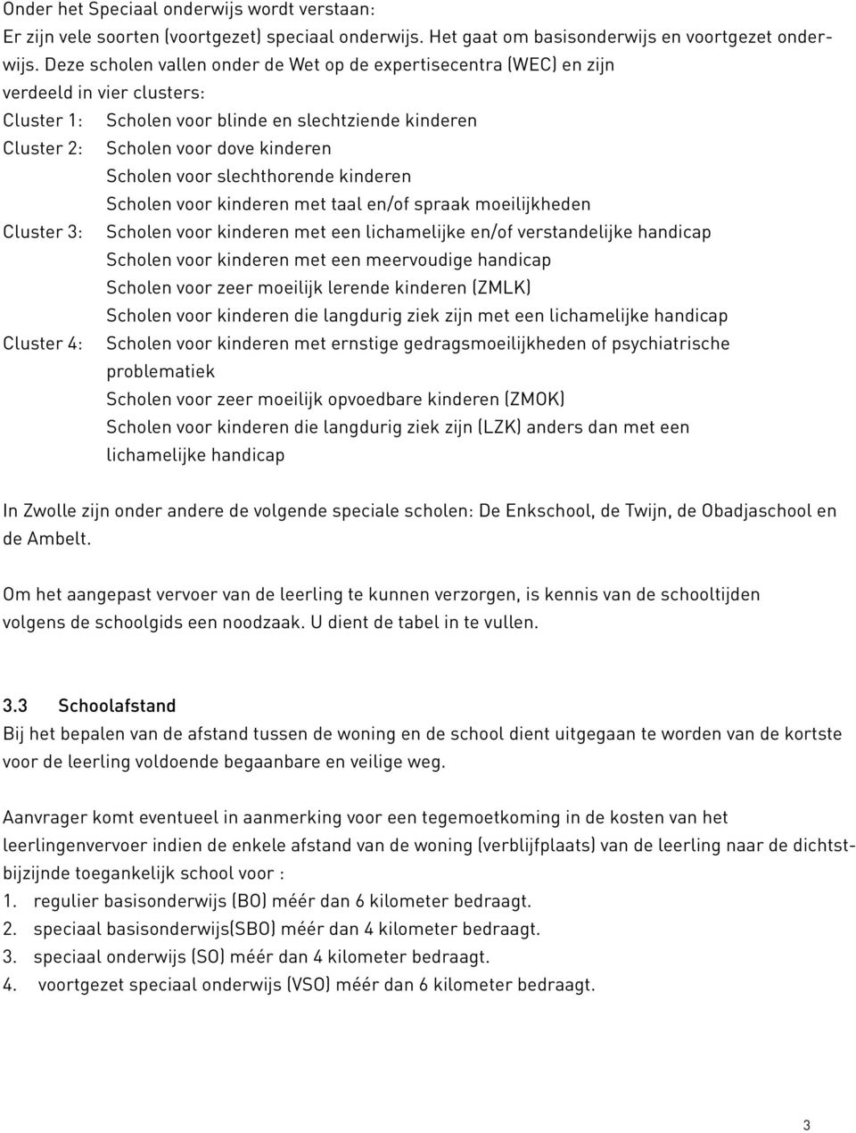 voor slechthorende kinderen Scholen voor kinderen met taal en/of spraak moeilijkheden Cluster 3: Scholen voor kinderen met een lichamelijke en/of verstandelijke handicap Scholen voor kinderen met een