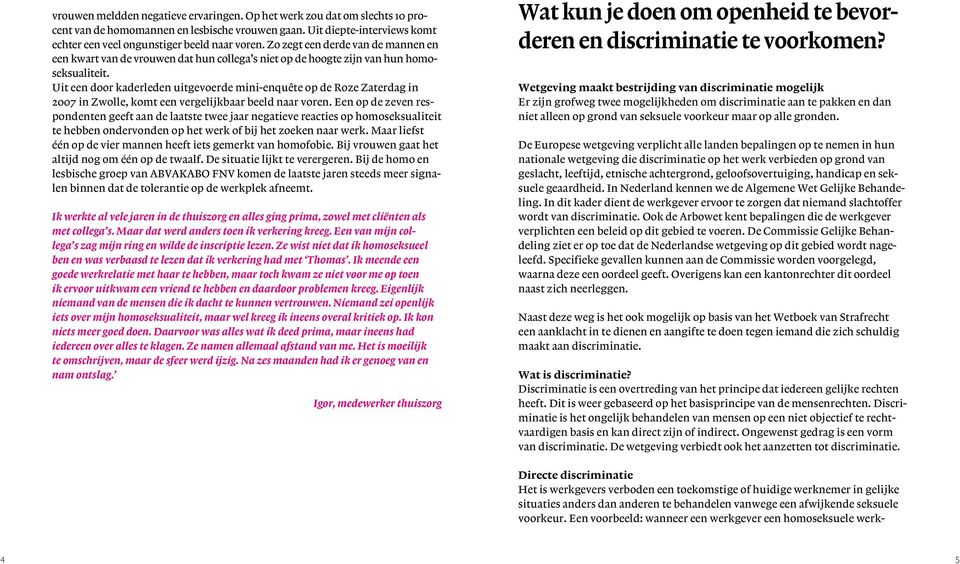 Uit een door kaderleden uitgevoerde mini-enquête op de Roze Zaterdag in 2007 in Zwolle, komt een vergelijkbaar beeld naar voren.