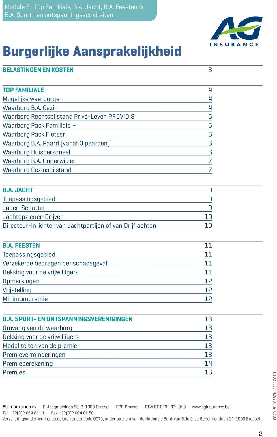 A. FEESTEN 11 Toepassingsgebied 11 Verzekerde bedragen per schadegeval 11 Dekking voor de vrijwilligers 11 Opmerkingen 12 Vrijstelling 12 Minimumpremie 12 B.A. SPORT- EN ONTSPANNINGSVERENIGINGEN 13