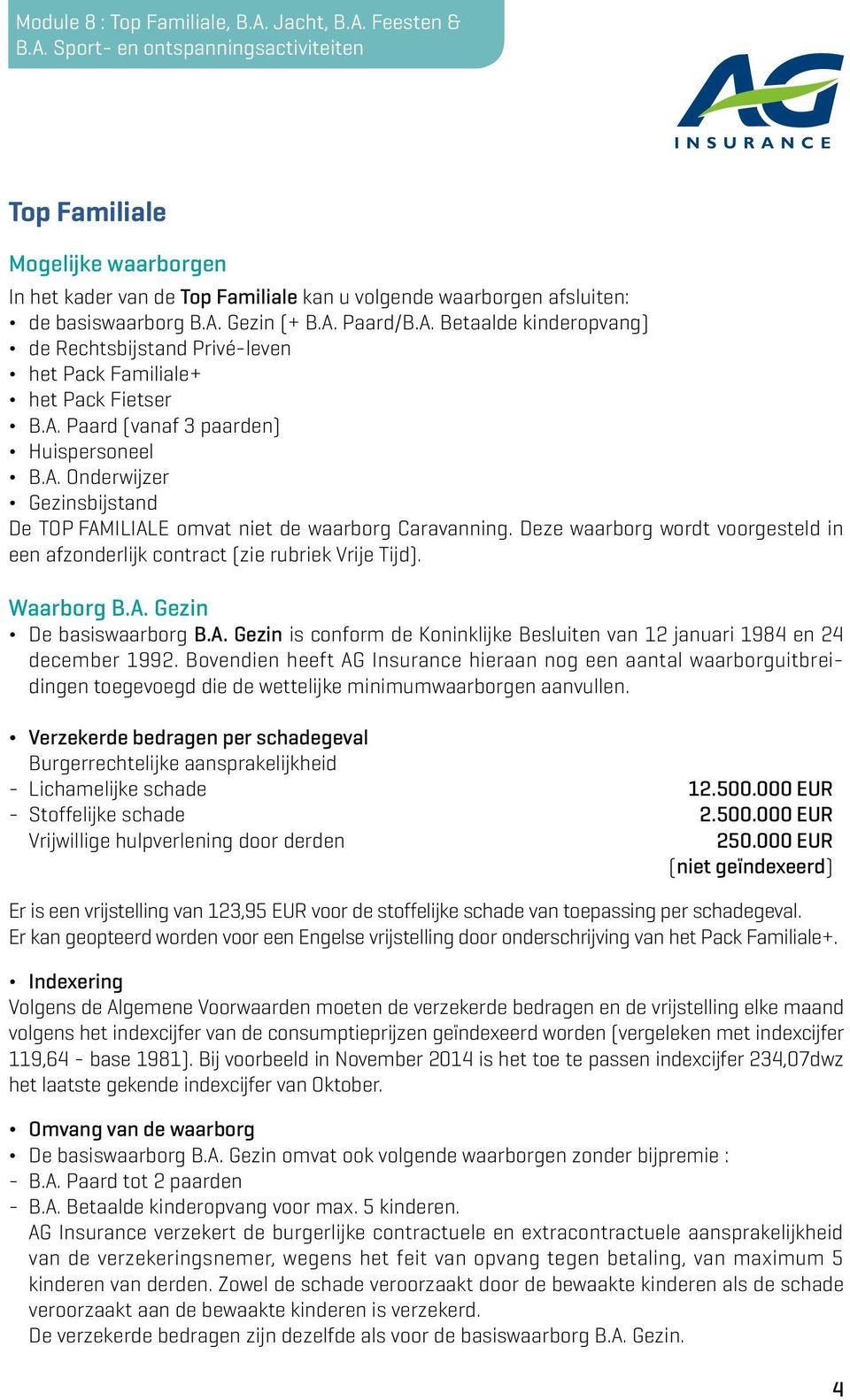 Deze waarborg wordt voorgesteld in een afzonderlijk contract (zie rubriek Vrije Tijd). Waarborg B.A. Gezin De basiswaarborg B.A. Gezin is conform de Koninklijke Besluiten van 12 januari 1984 en 24 december 1992.