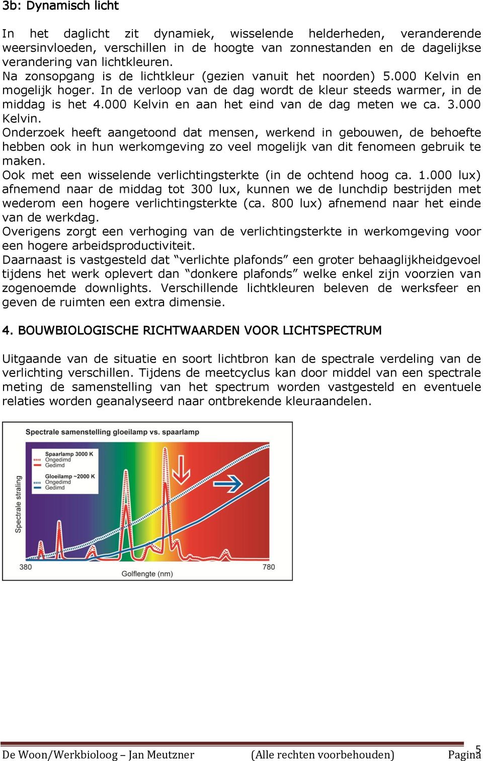 000 Kelvin en aan het eind van de dag meten we ca. 3.000 Kelvin. Onderzoek heeft aangetoond dat mensen, werkend in gebouwen, de behoefte hebben ook in hun werkomgeving zo veel mogelijk van dit fenomeen gebruik te maken.