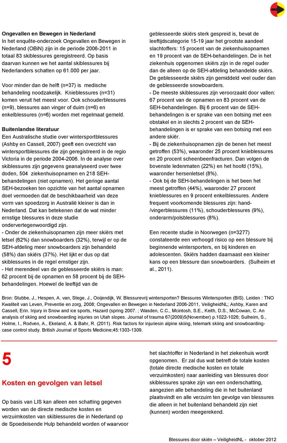 Knieblessures (n=31) komen veruit het meest voor. Ook schouderblessures (n=9), blessures aan vinger of duim (n=6) en enkelblessures (n=6) worden met regelmaat gemeld.