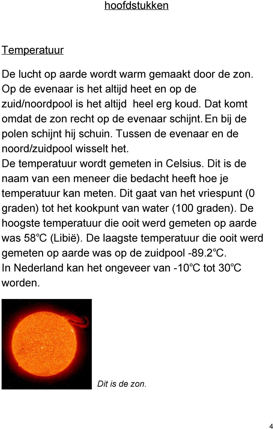 Dit is de naam van een meneer die bedacht heeft hoe je temperatuur kan meten. Dit gaat van het vriespunt (0 graden) tot het kookpunt van water (100 graden).