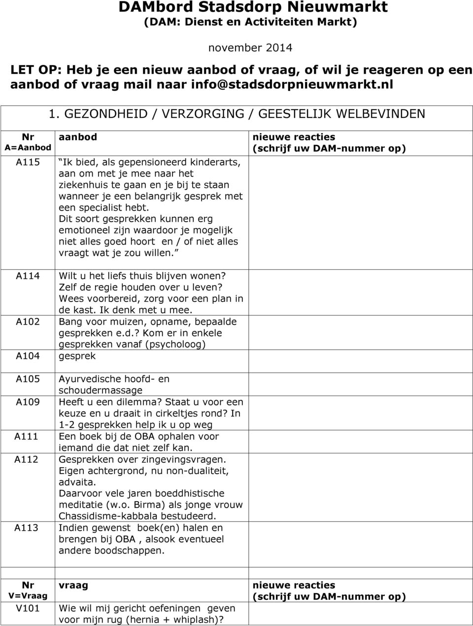 wanneer je een belangrijk gesprek met een specialist hebt. Dit soort gesprekken kunnen erg emotioneel zijn waardoor je mogelijk niet alles goed hoort en / of niet alles t wat je zou willen.