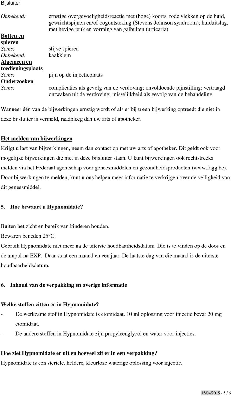 vertraagd ontwaken uit de verdoving; misselijkheid als gevolg van de behandeling Wanneer één van de bijwerkingen ernstig wordt of als er bij u een bijwerking optreedt die niet in deze bijsluiter is