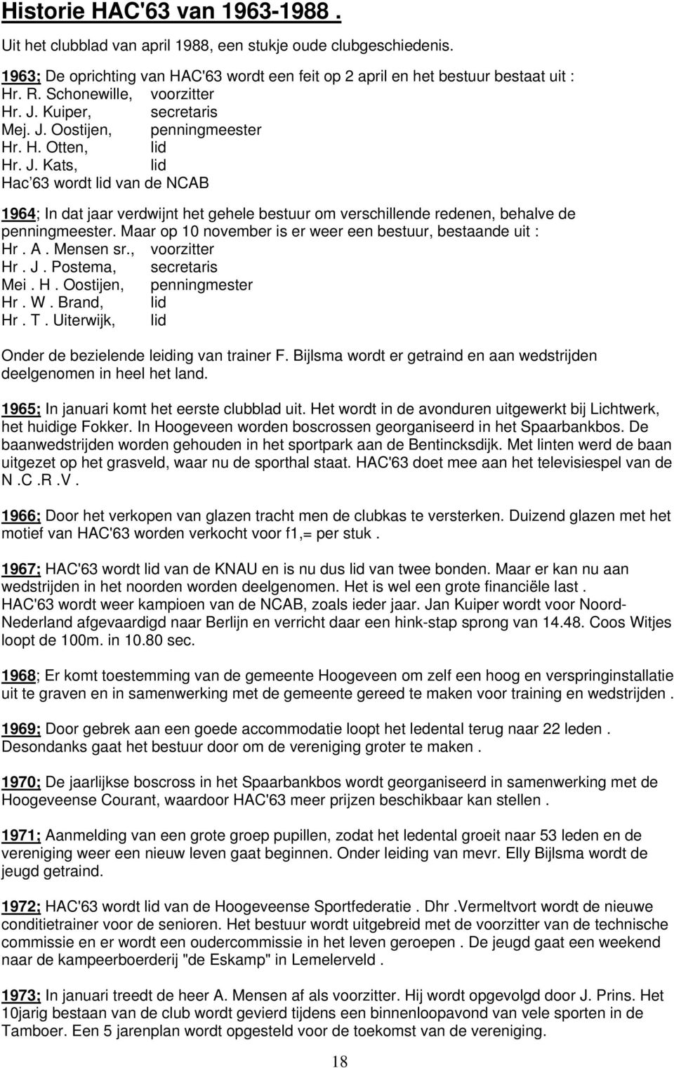 Maar op 10 november is er weer een bestuur, bestaande uit : Hr. A. Mensen sr., voorzitter Hr. J. Postema, secretaris Mei. H. Oostijen, penningmester Hr. W. Brand, lid Hr. T.