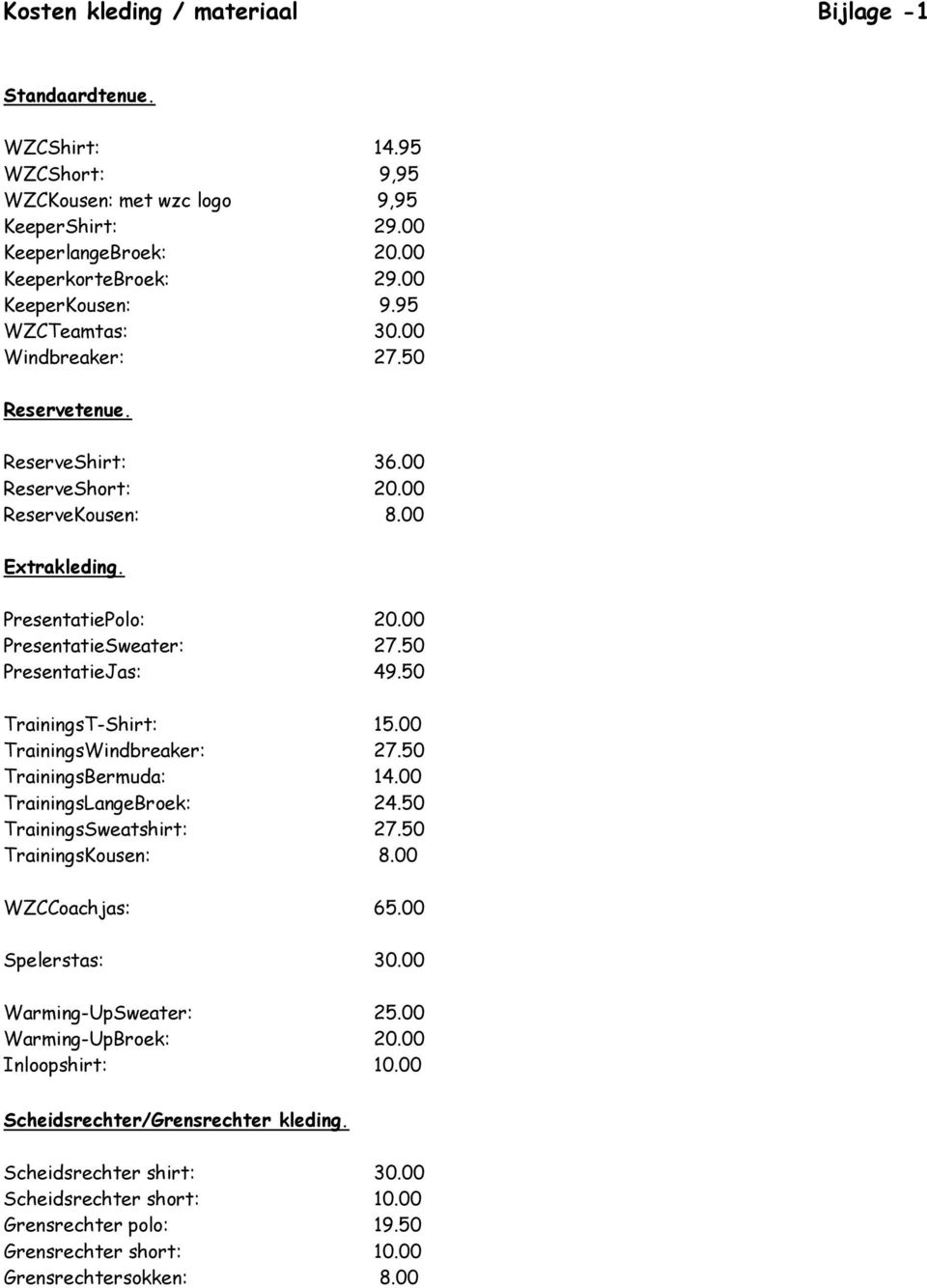 50 TrainingsT-Shirt: 15.00 TrainingsWindbreaker: 27.50 TrainingsBermuda: 14.00 TrainingsLangeBroek: 24.50 TrainingsSweatshirt: 27.50 TrainingsKousen: 8.00 WZCCoachjas: 65.00 Spelerstas: 30.