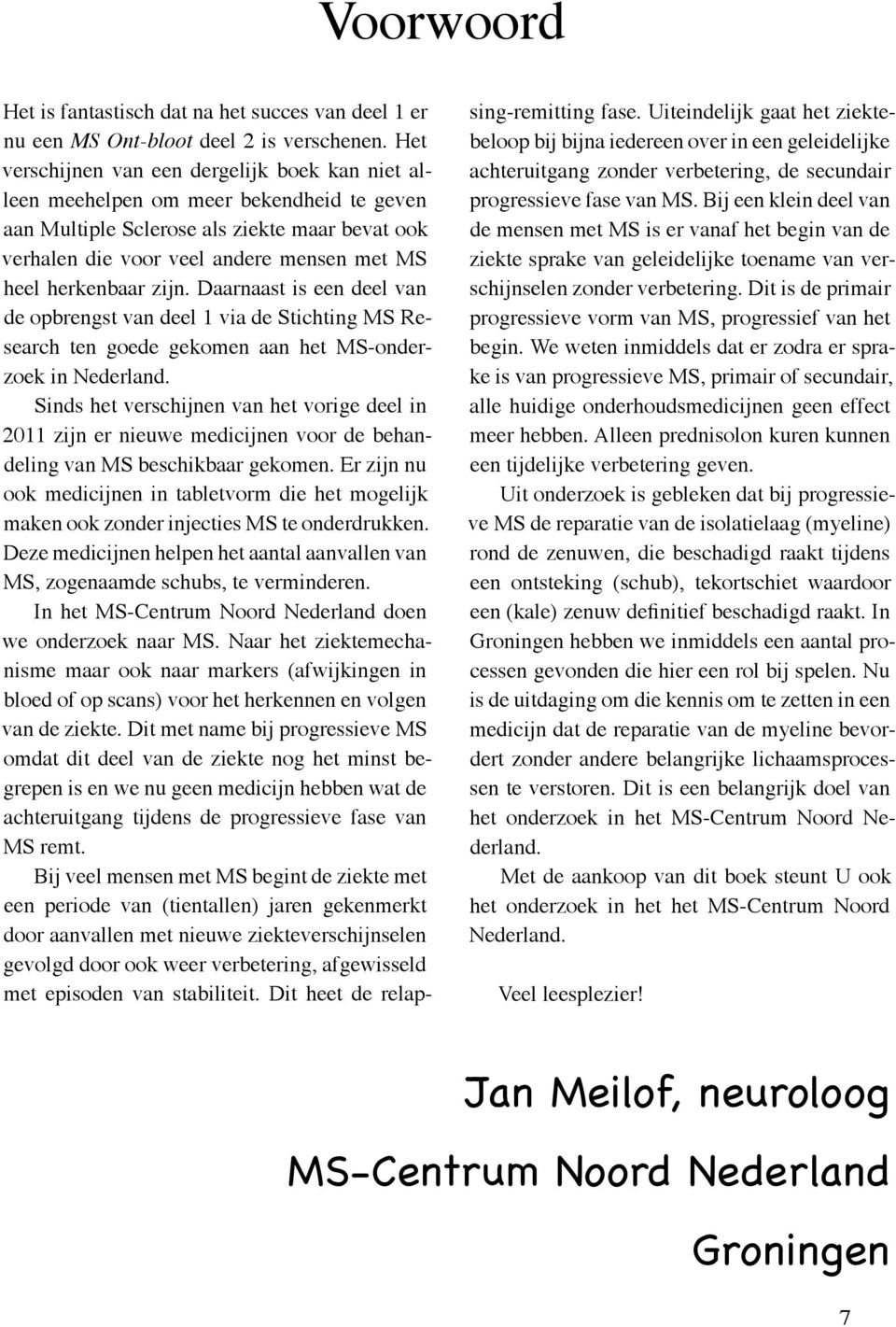 herkenbaar zijn. Daarnaast is een deel van de opbrengst van deel 1 via de Stichting MS Research ten goede gekomen aan het MS-onderzoek in Nederland.