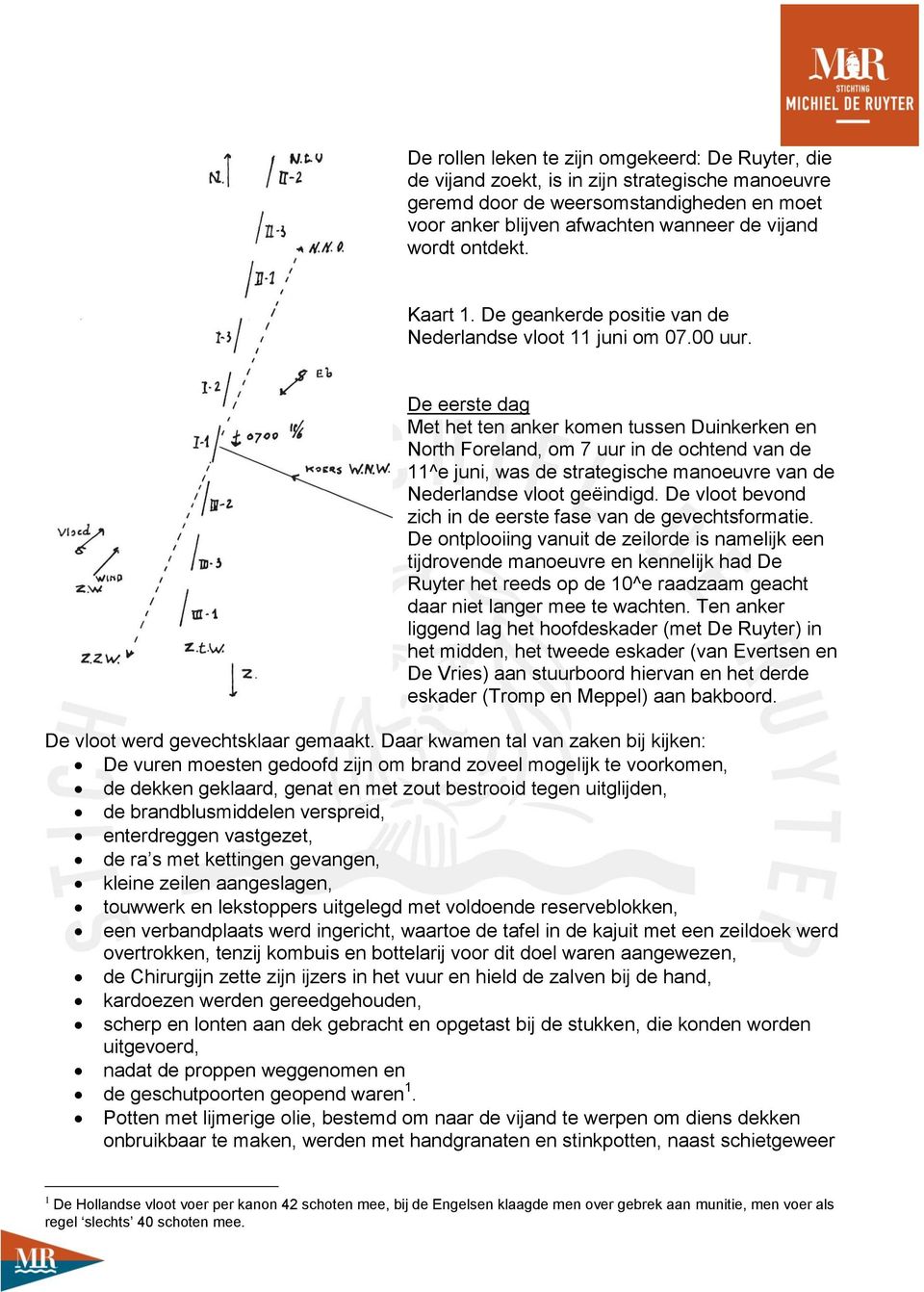 De eerste dag Met het ten anker komen tussen Duinkerken en North Foreland, om 7 uur in de ochtend van de 11^e juni, was de strategische manoeuvre van de Nederlandse vloot geëindigd.