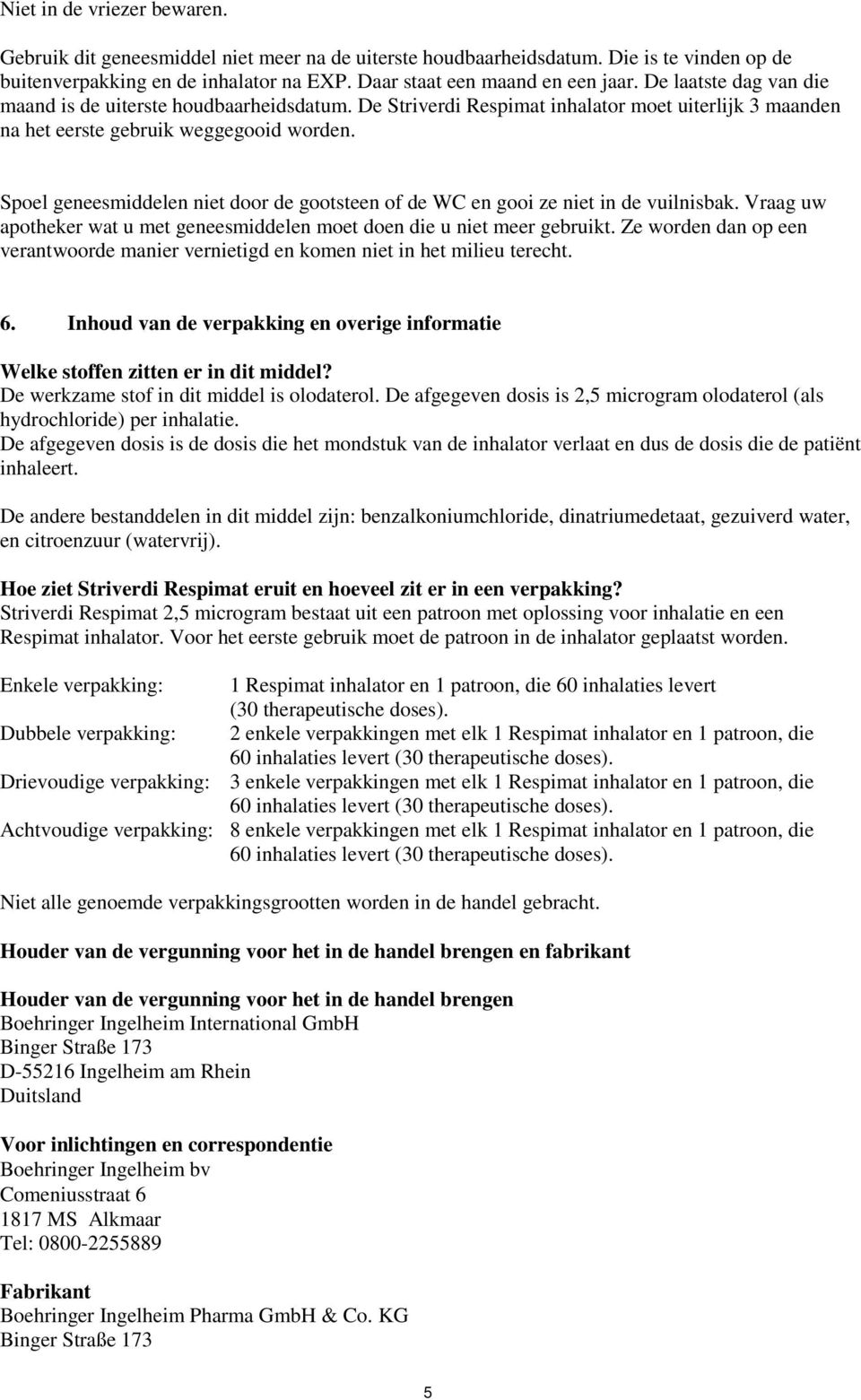 Spoel geneesmiddelen niet door de gootsteen of de WC en gooi ze niet in de vuilnisbak. Vraag uw apotheker wat u met geneesmiddelen moet doen die u niet meer gebruikt.