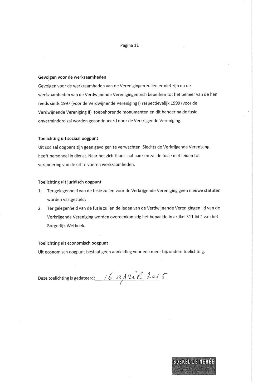 gecontinueerd door de Verkrijgende Vereniging. Toelichting uit sociaal oogpunt Uit sociaal oogpunt zijn geen gevolgen te verwachten. Slechts de Verkrijgende Vereniging heeft personeel in dienst.