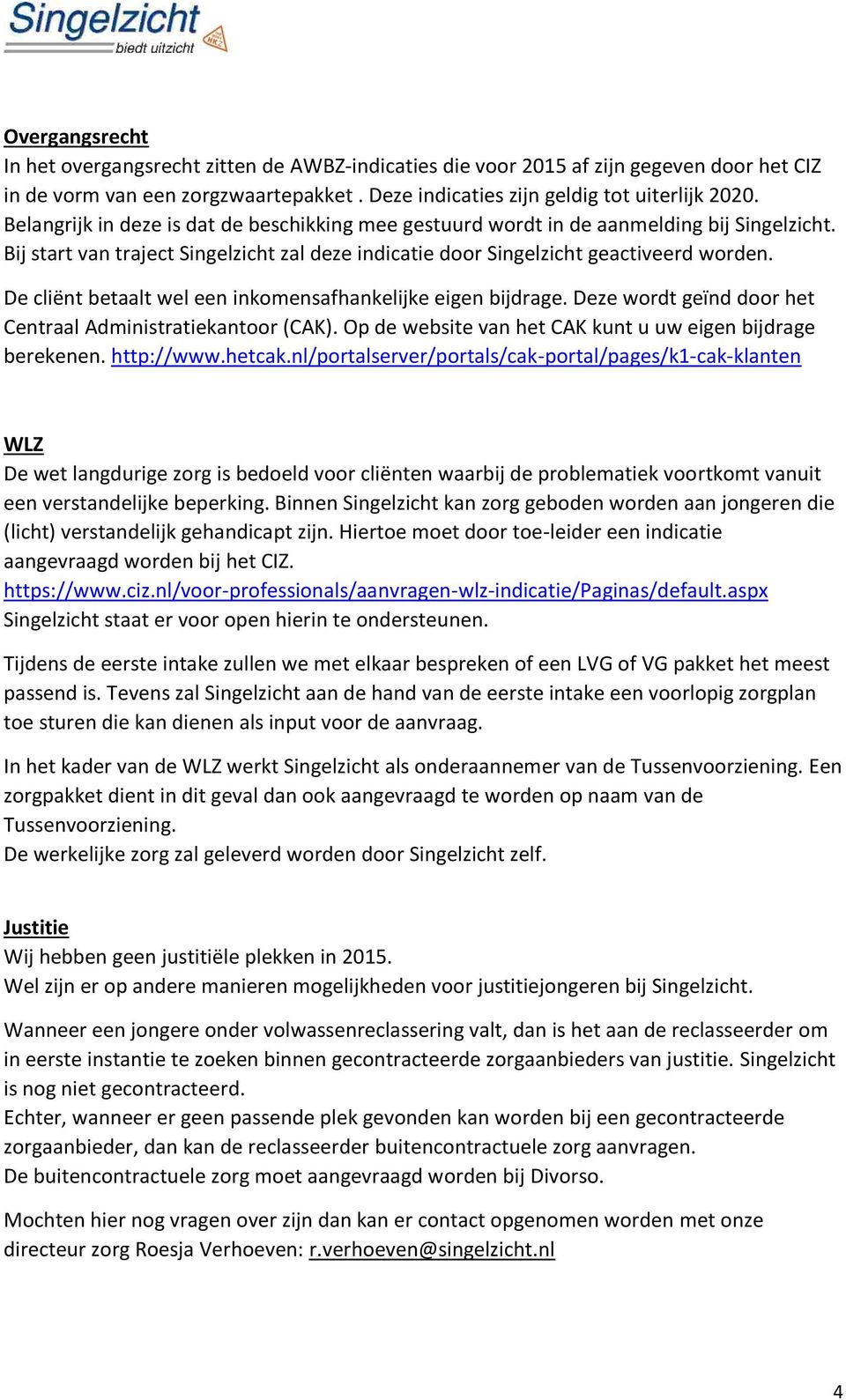 De cliënt betaalt wel een inkomensafhankelijke eigen bijdrage. Deze wordt geïnd door het Centraal Administratiekantoor (CAK). Op de website van het CAK kunt u uw eigen bijdrage berekenen. http://www.