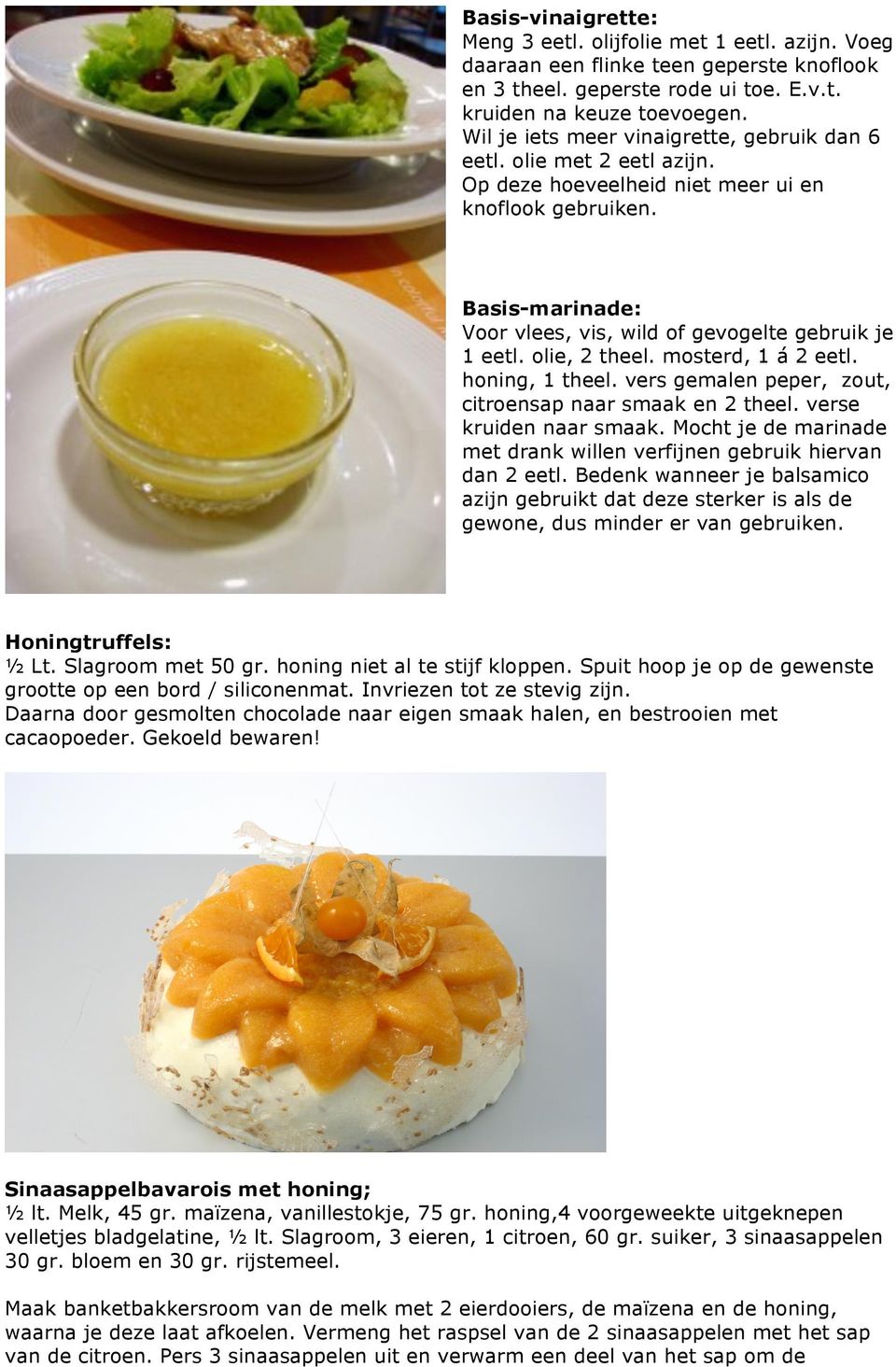 olie, 2 theel. mosterd, 1 á 2 eetl. honing, 1 theel. vers gemalen peper, zout, citroensap naar smaak en 2 theel. verse kruiden naar smaak.