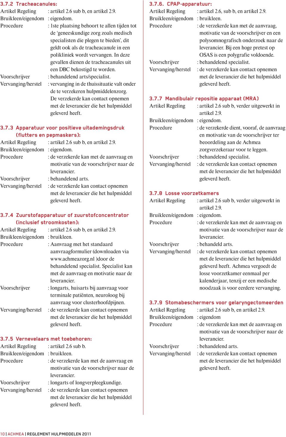 In deze gevallen dienen de tracheacanules uit een DBC bekostigd te worden. Voorschrijver : behandelend arts/specialist.