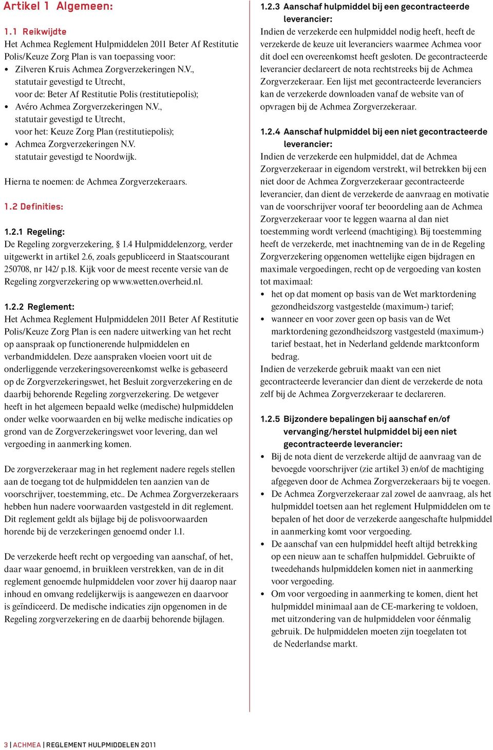 , statutair gevestigd te Utrecht, voor het: Keuze Zorg Plan (restitutiepolis); Achmea Zorgverzekeringen N.V. statutair gevestigd te Noordwijk. Hierna te noemen: de Achmea Zorgverzekeraars. 1.