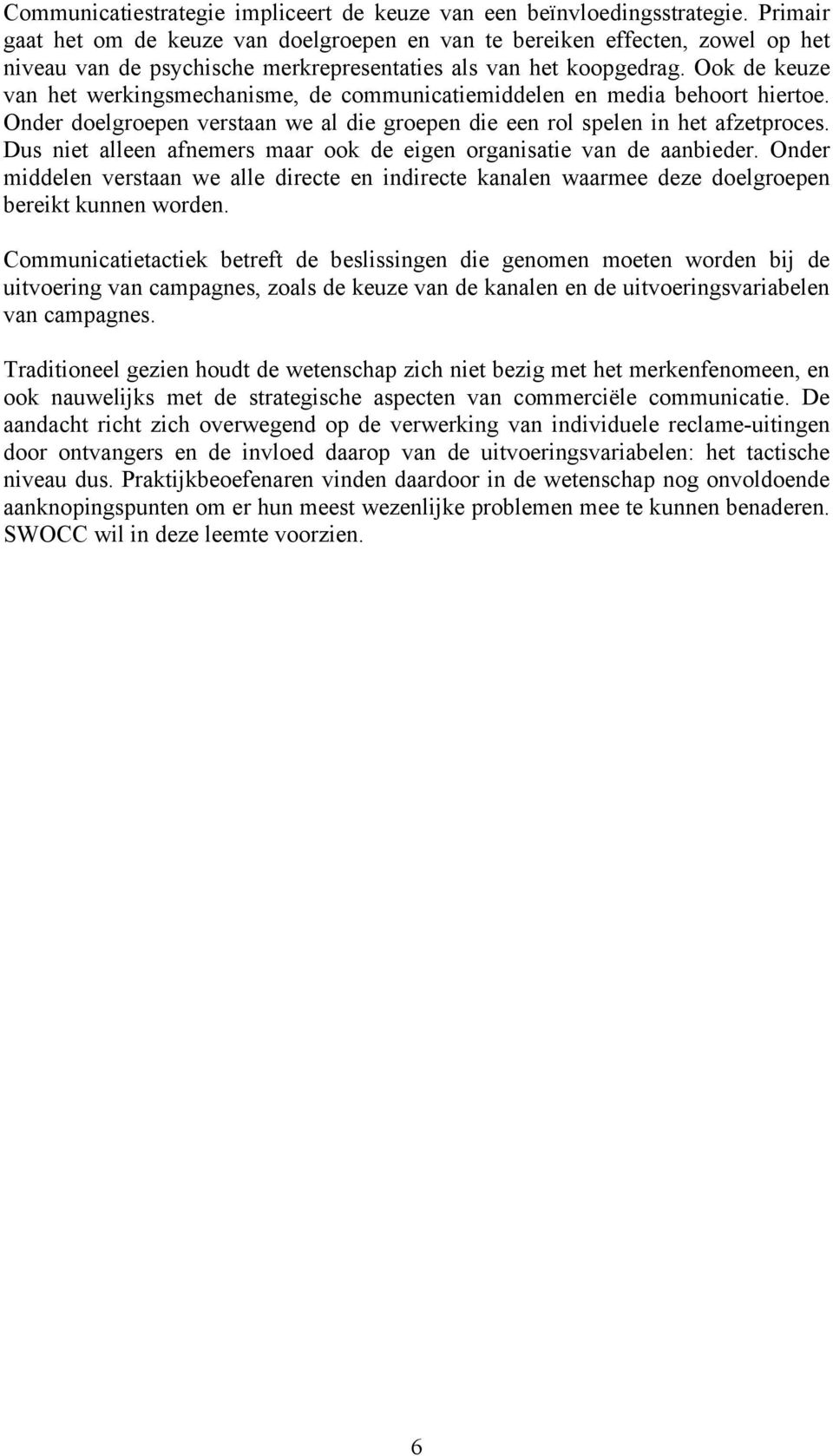 Ook de keuze van het werkingsmechanisme, de communicatiemiddelen en media behoort hiertoe. Onder doelgroepen verstaan we al die groepen die een rol spelen in het afzetproces.