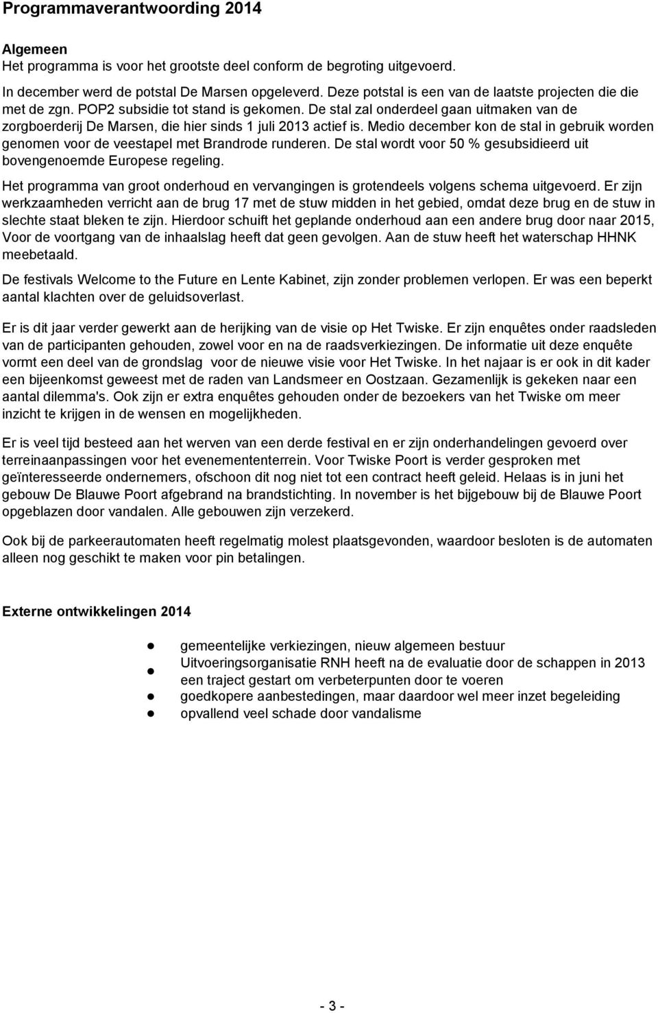 De stal zal onderdeel gaan uitmaken van de zorgboerderij De Marsen, die hier sinds 1 juli 2013 actief is. Medio december kon de stal in gebruik worden genomen voor de veestapel met Brandrode runderen.