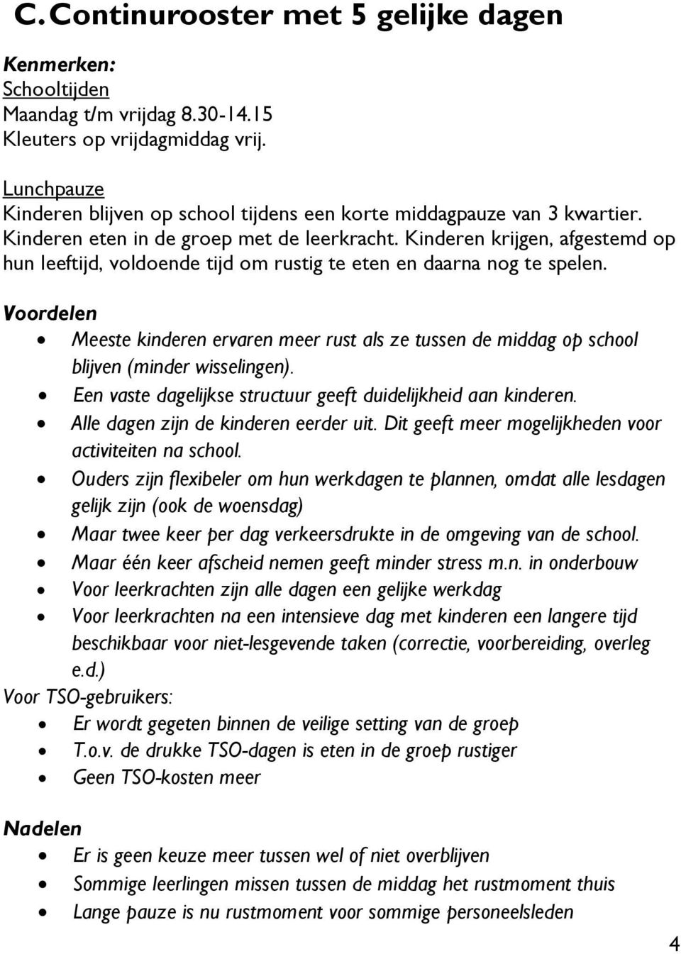 Meeste kinderen ervaren meer rust als ze tussen de middag op school blijven (minder wisselingen). Een vaste dagelijkse structuur geeft duidelijkheid aan kinderen.